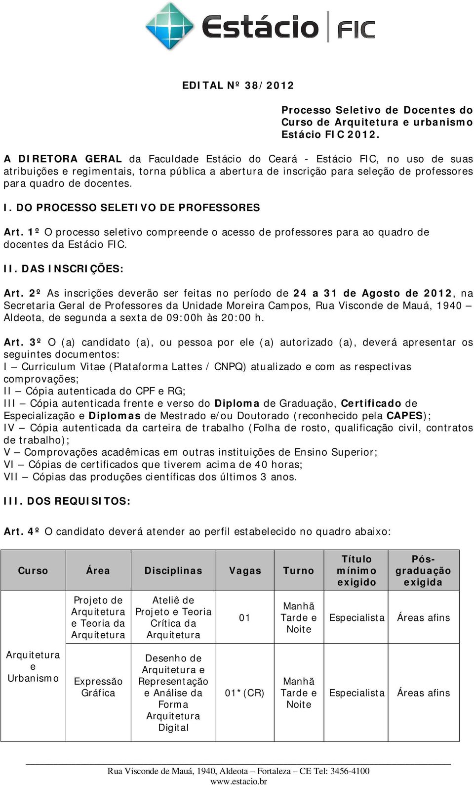 DO PROCESSO SELETIVO DE PROFESSORES Art. 1º O processo seletivo compreende o acesso de professores para ao quadro de docentes da Estácio FIC. II. DAS INSCRIÇÕES: Art.