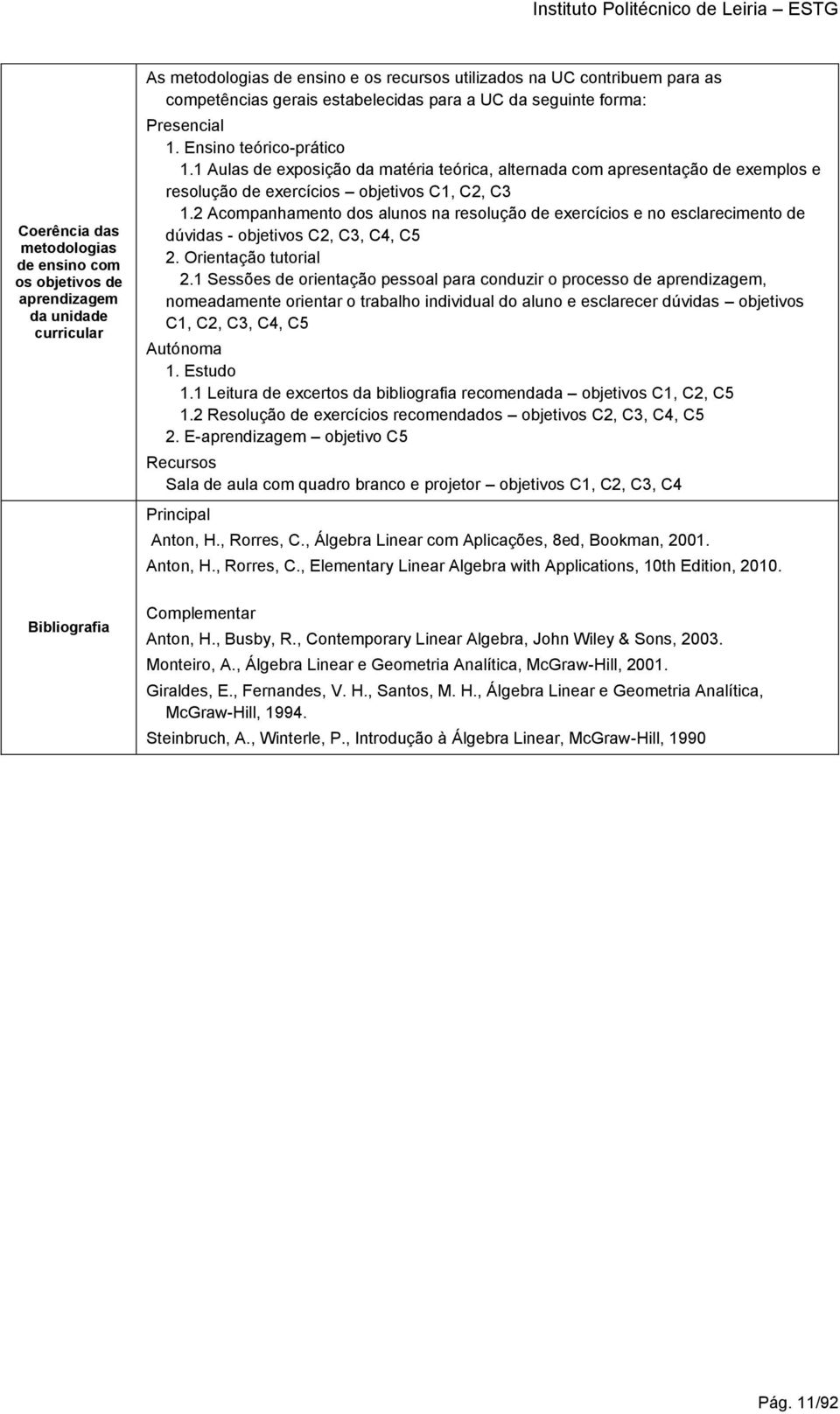 1 Aulas de exposição da matéria teórica, alternada com apresentação de exemplos e resolução de exercícios objetivos C1, C2, C3 1.