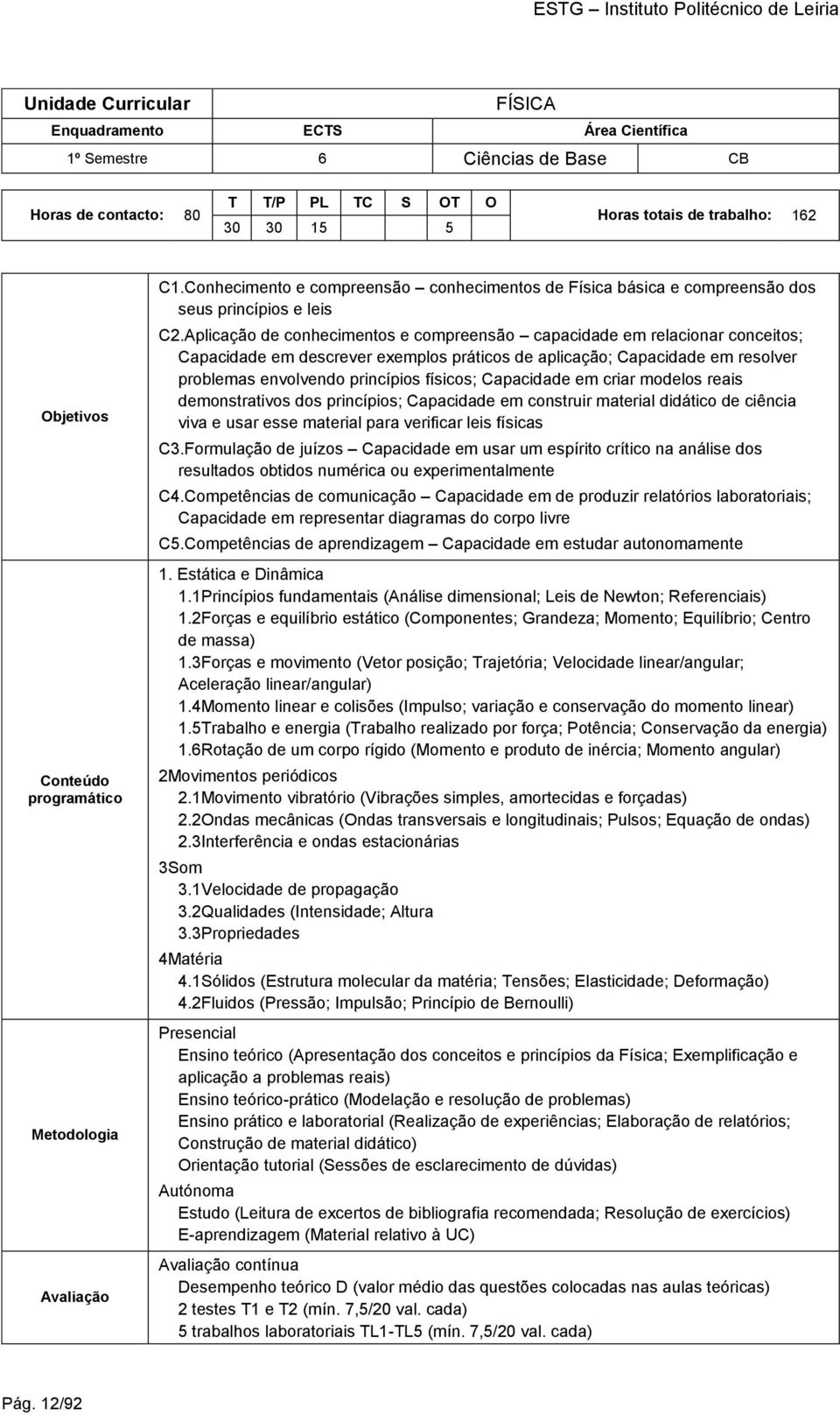 Aplicação de conhecimentos e compreensão capacidade em relacionar conceitos; Capacidade em descrever exemplos práticos de aplicação; Capacidade em resolver problemas envolvendo princípios físicos;