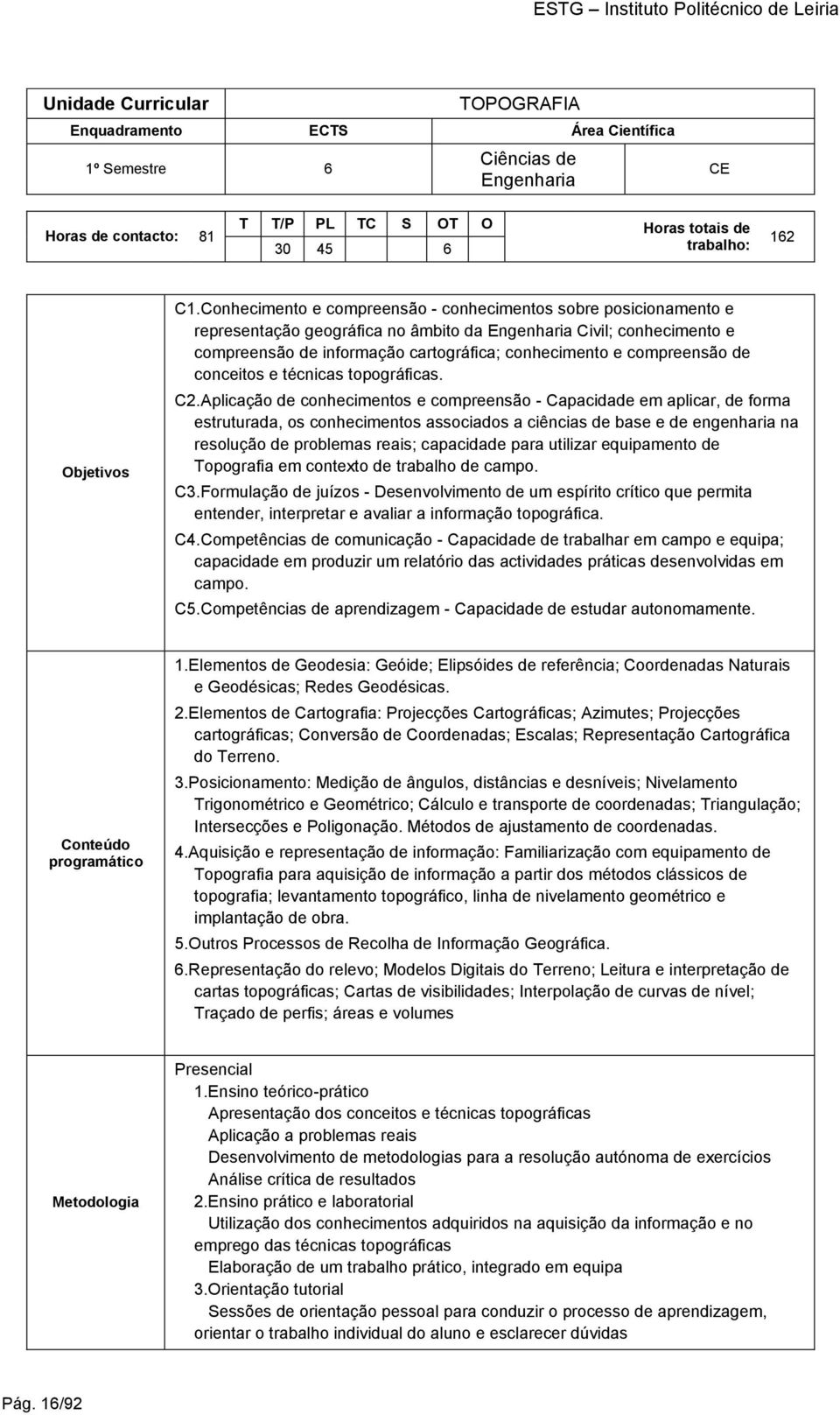 Conhecimento e compreensão - conhecimentos sobre posicionamento e representação geográfica no âmbito da Engenharia Civil; conhecimento e compreensão de informação cartográfica; conhecimento e