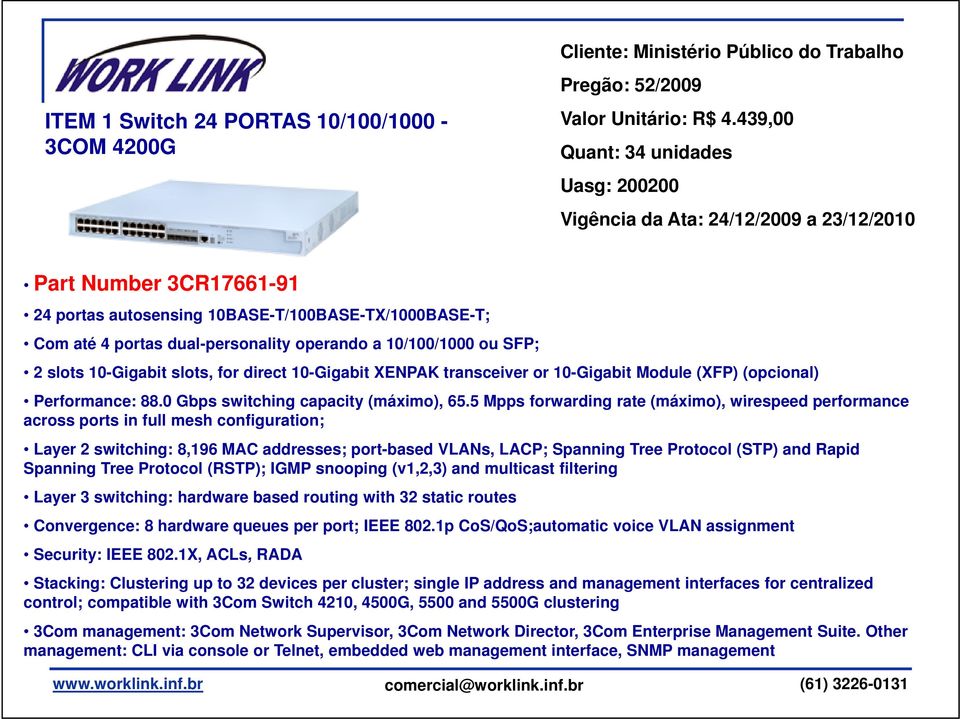 dual-personality operando a 10/100/1000 ou SFP; 2 slots 10-Gigabit slots, for direct 10-Gigabit XENPAK transceiver or 10-Gigabit Module (XFP) (opcional) Performance: 88.