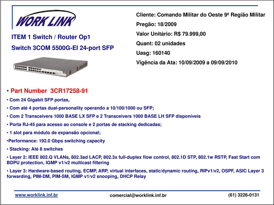 2 Transceivers 1000 BASE LX SFP e 2 Transceivers 1000 BASE LH SFP disponíveis Porta RJ-45 para acesso ao console e 2 portas de stacking dedicadas; 1 slot para módulo de expansão opcional;