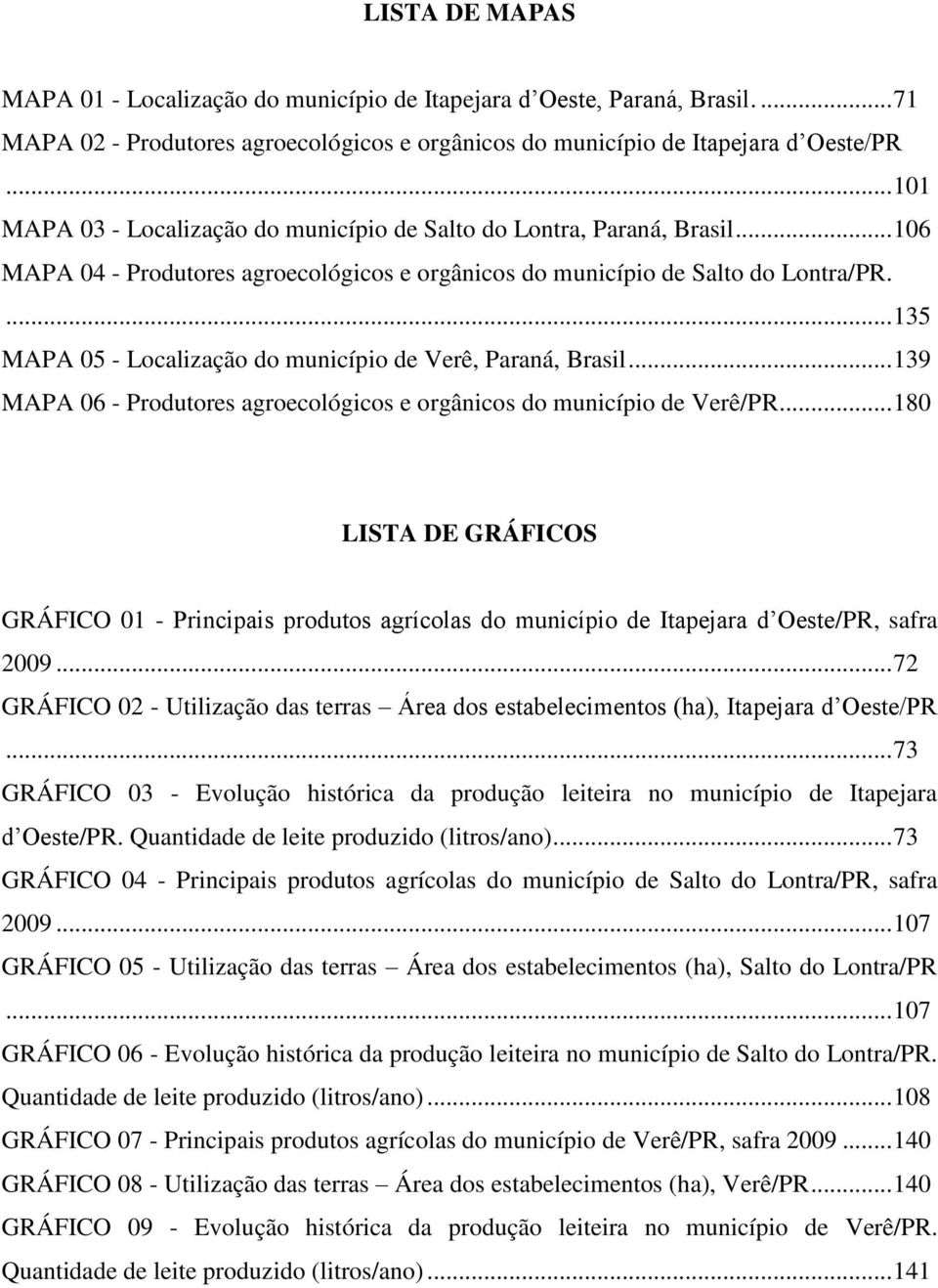 ... 135 MAPA 05 - Localização do município de Verê, Paraná, Brasil... 139 MAPA 06 - Produtores agroecológicos e orgânicos do município de Verê/PR.