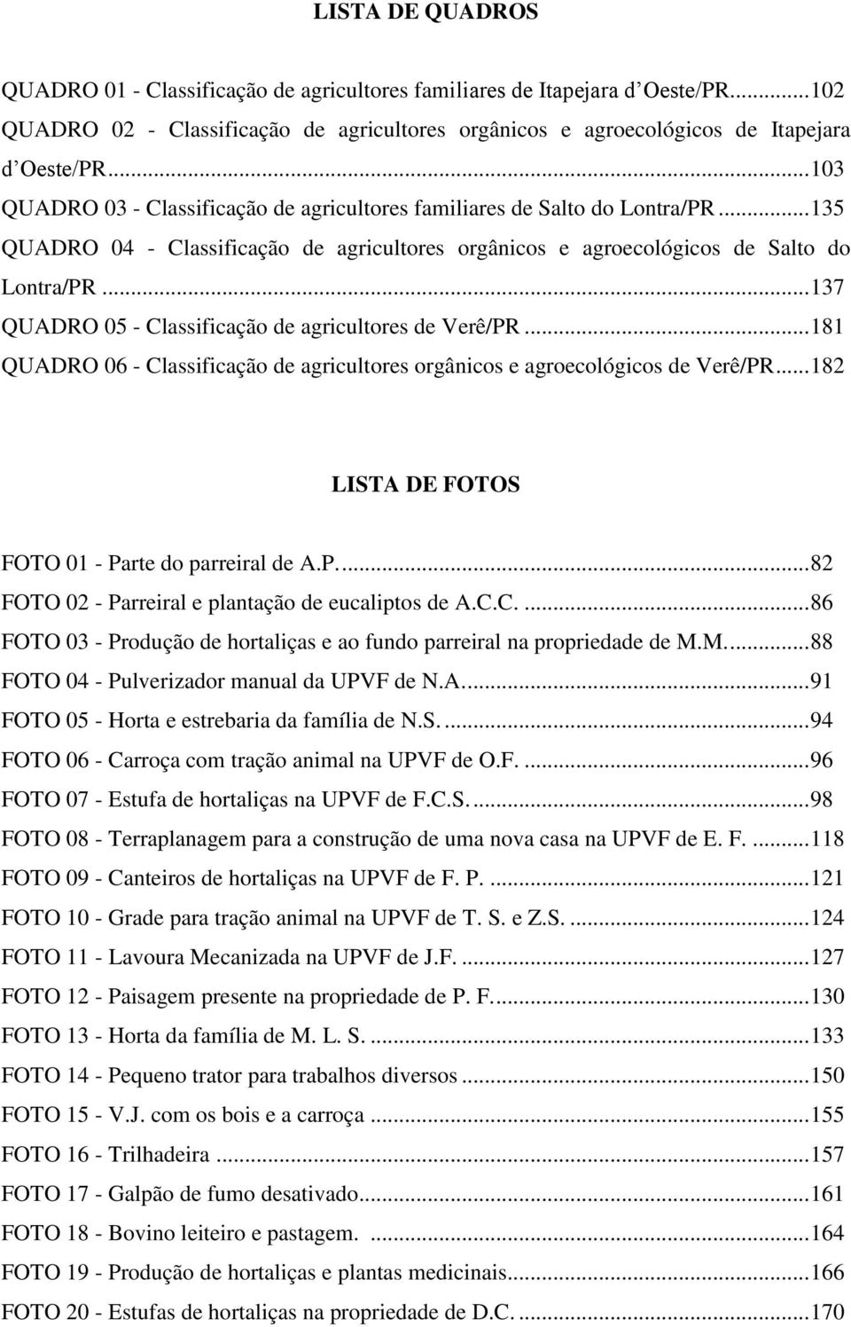 .. 137 QUADRO 05 - Classificação de agricultores de Verê/PR... 181 QUADRO 06 - Classificação de agricultores orgânicos e agroecológicos de Verê/PR.