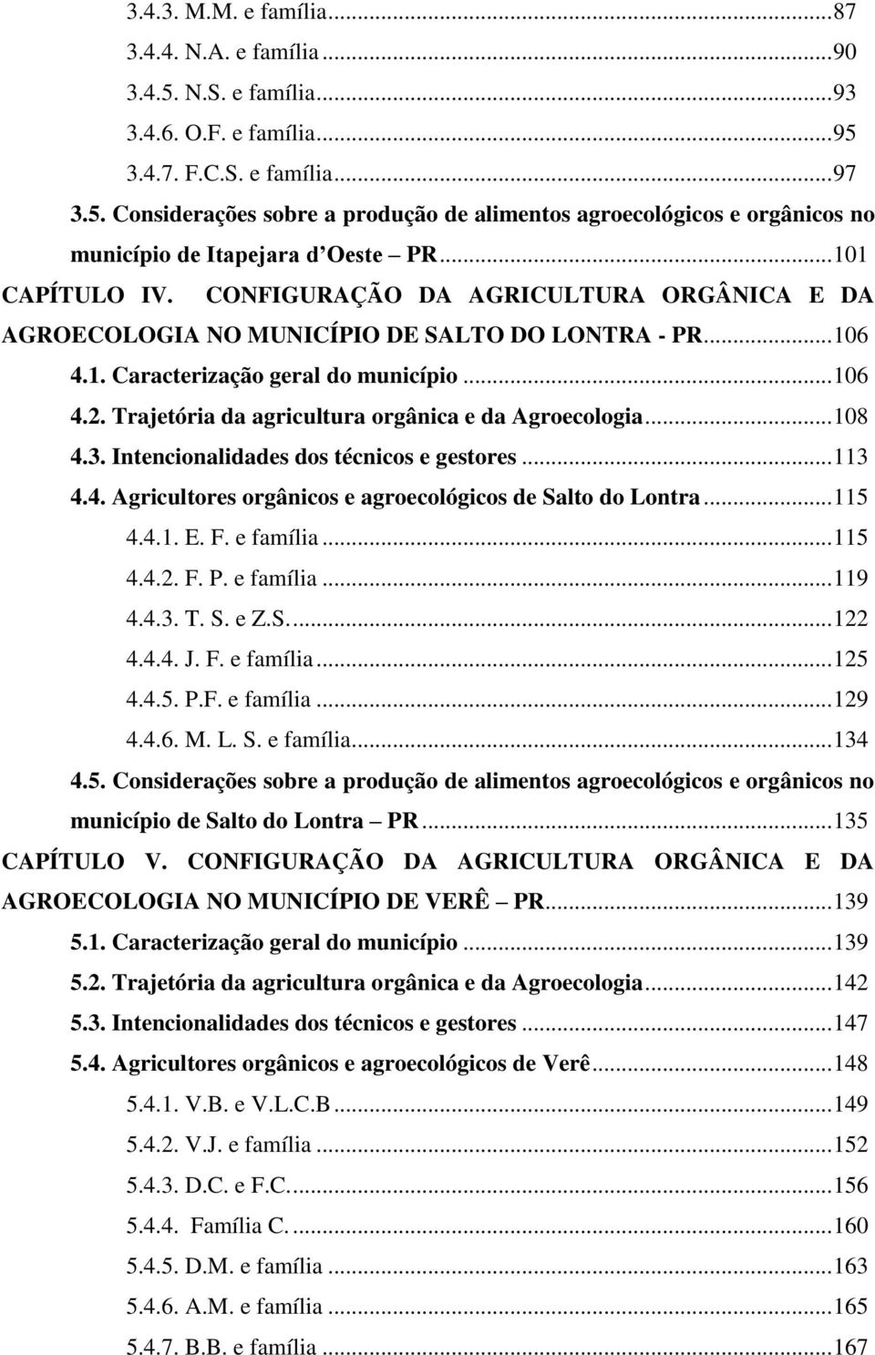 Trajetória da agricultura orgânica e da Agroecologia... 108 4.3. Intencionalidades dos técnicos e gestores... 113 4.4. Agricultores orgânicos e agroecológicos de Salto do Lontra... 115 4.4.1. E. F.