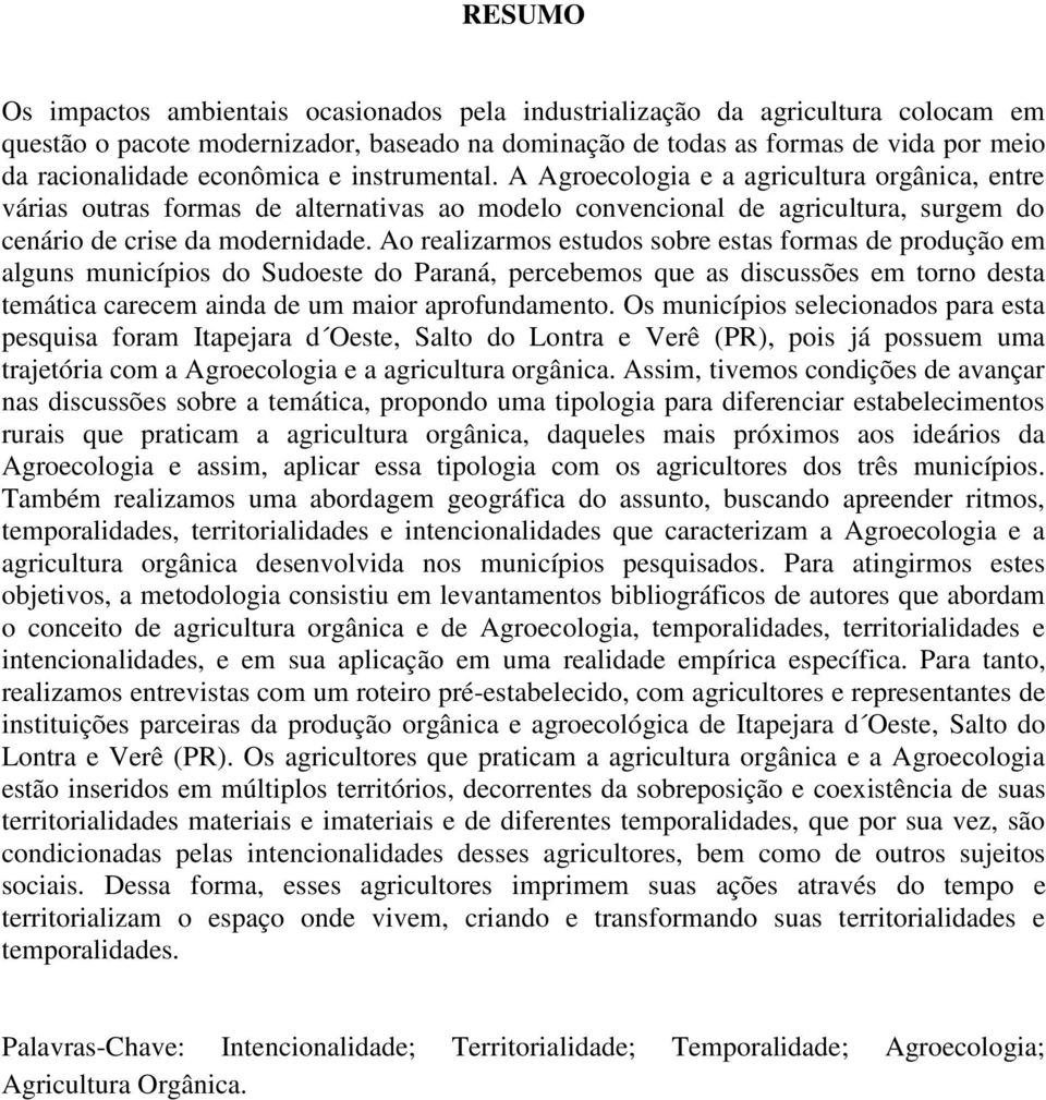 Ao realizarmos estudos sobre estas formas de produção em alguns municípios do Sudoeste do Paraná, percebemos que as discussões em torno desta temática carecem ainda de um maior aprofundamento.