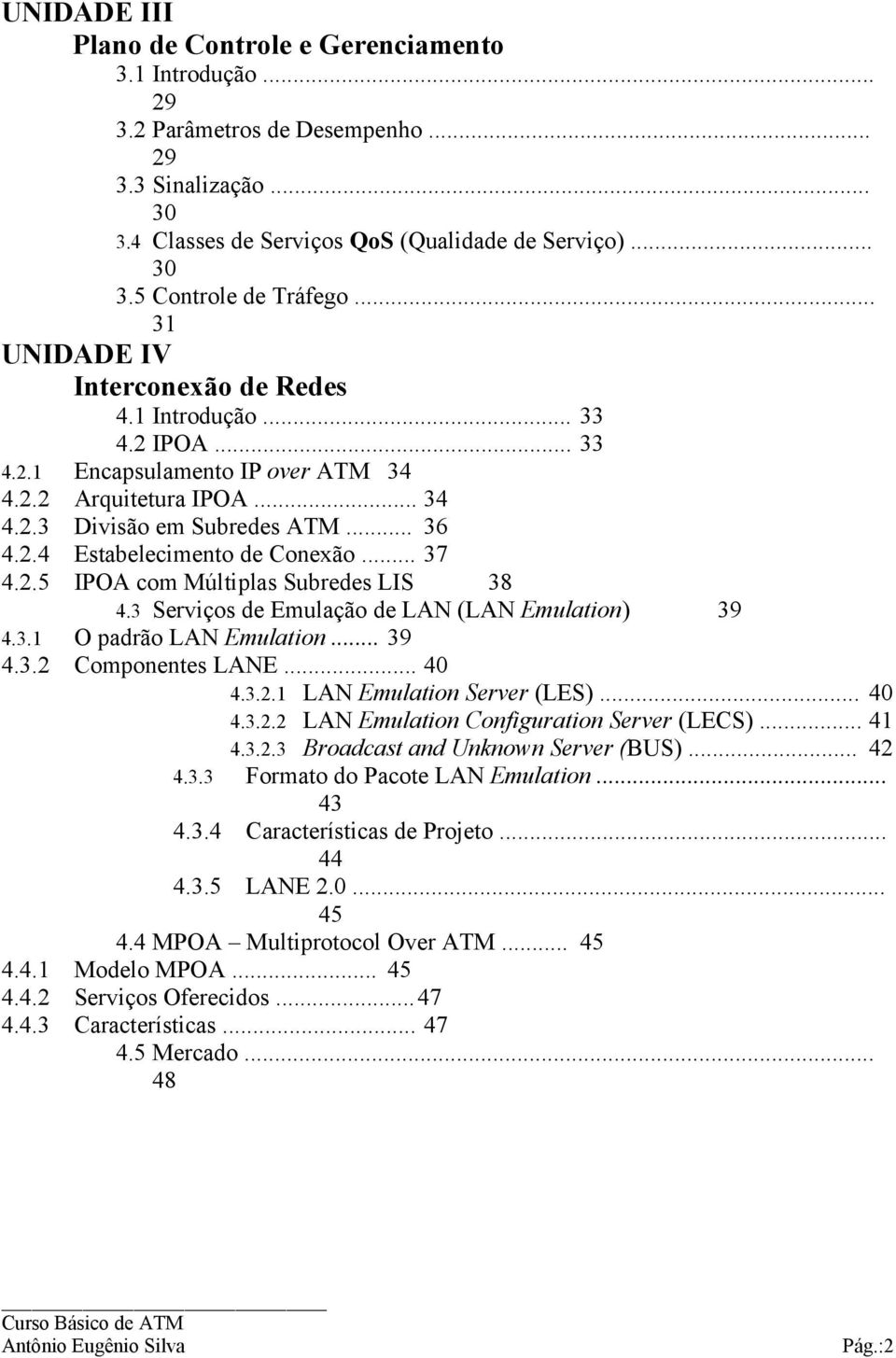 .. 37 4.2.5 IPOA com Múltiplas Subredes LIS 38 4.3 Serviços de Emulação de LAN (LAN Emulation) 39 4.3.1 O padrão LAN Emulation... 39 4.3.2 Componentes LANE... 40 4.3.2.1 LAN Emulation Server (LES).