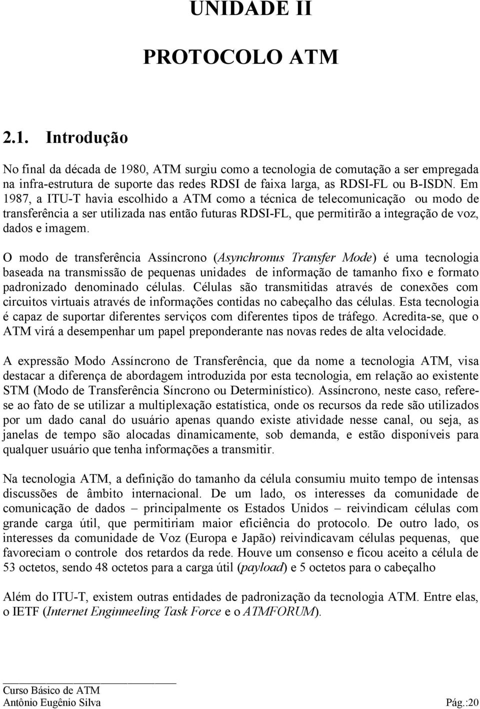 Em 1987, a ITU-T havia escolhido a ATM como a técnica de telecomunicação ou modo de transferência a ser utilizada nas então futuras RDSI-FL, que permitirão a integração de voz, dados e imagem.