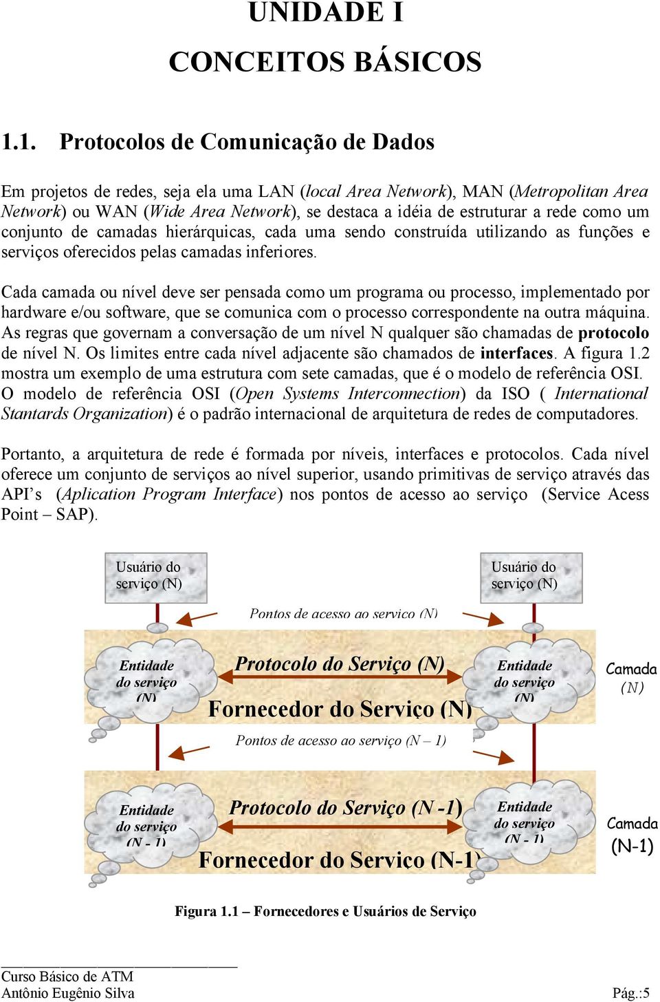 como um conjunto de camadas hierárquicas, cada uma sendo construída utilizando as funções e serviços oferecidos pelas camadas inferiores.