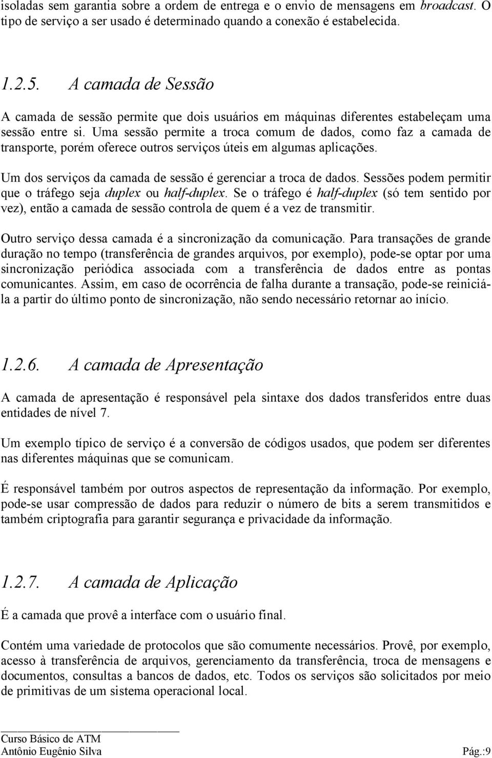 Uma sessão permite a troca comum de dados, como faz a camada de transporte, porém oferece outros serviços úteis em algumas aplicações. Um dos serviços da camada de sessão é gerenciar a troca de dados.