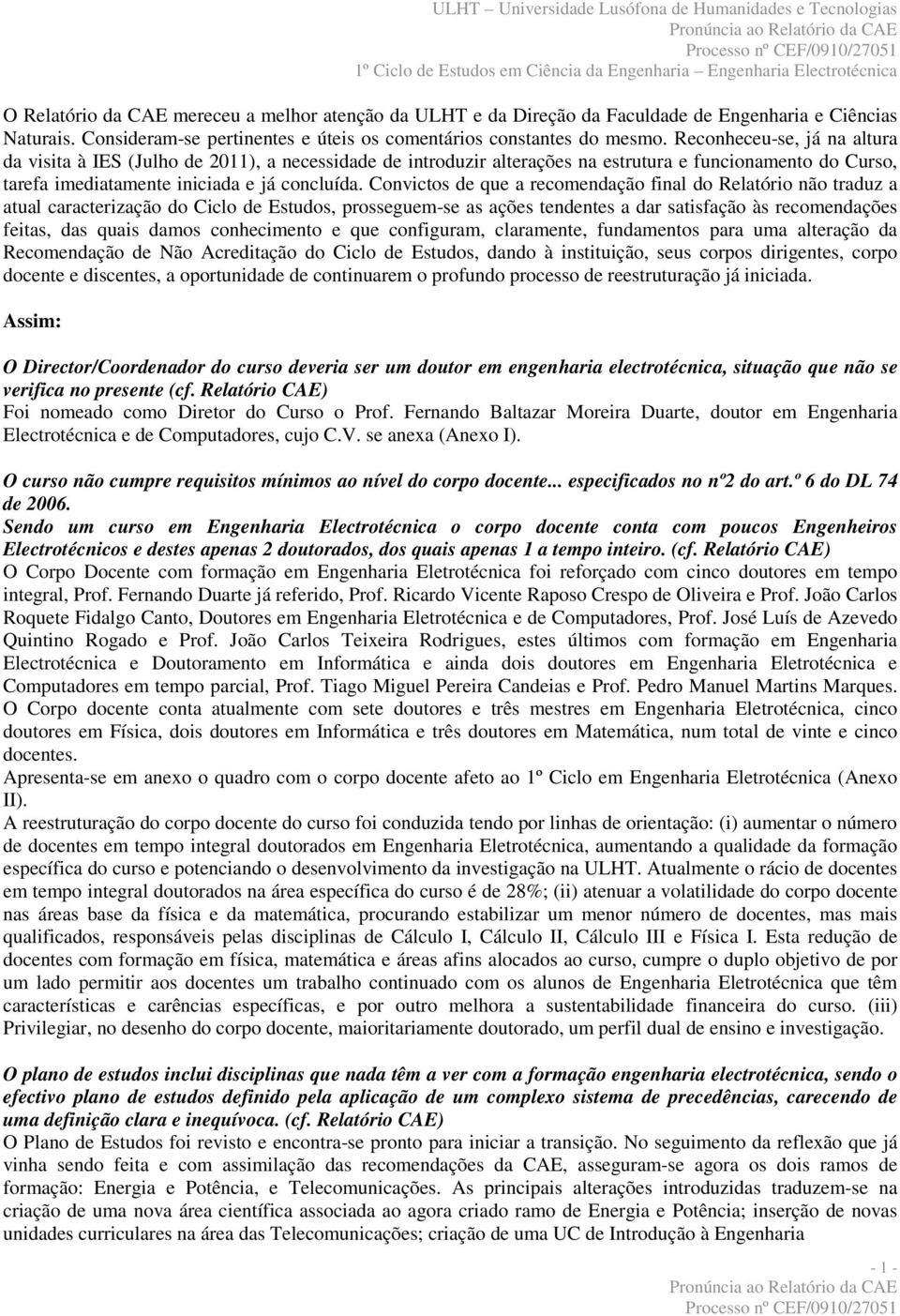 Convictos de que a recomendação final do Relatório não traduz a atual caracterização do Ciclo de Estudos, prosseguem-se as ações tendentes a dar satisfação às recomendações feitas, das quais damos