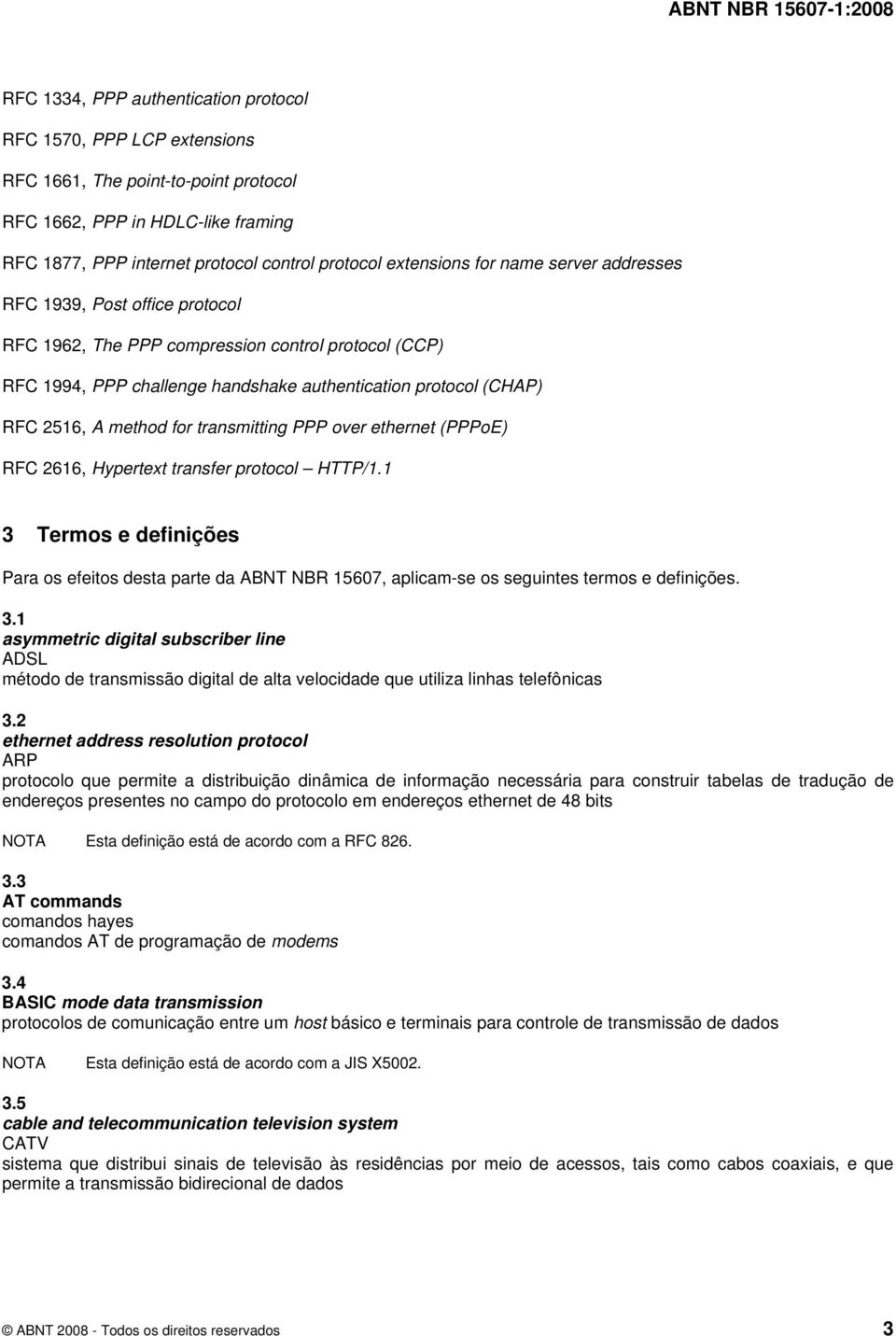 transmitting PPP over ethernet (PPPoE) RFC 2616, Hypertext transfer protocol HTTP/1.1 3 Termos e definições Para os efeitos desta parte da ABNT NBR 15607, aplicam-se os seguintes termos e definições.