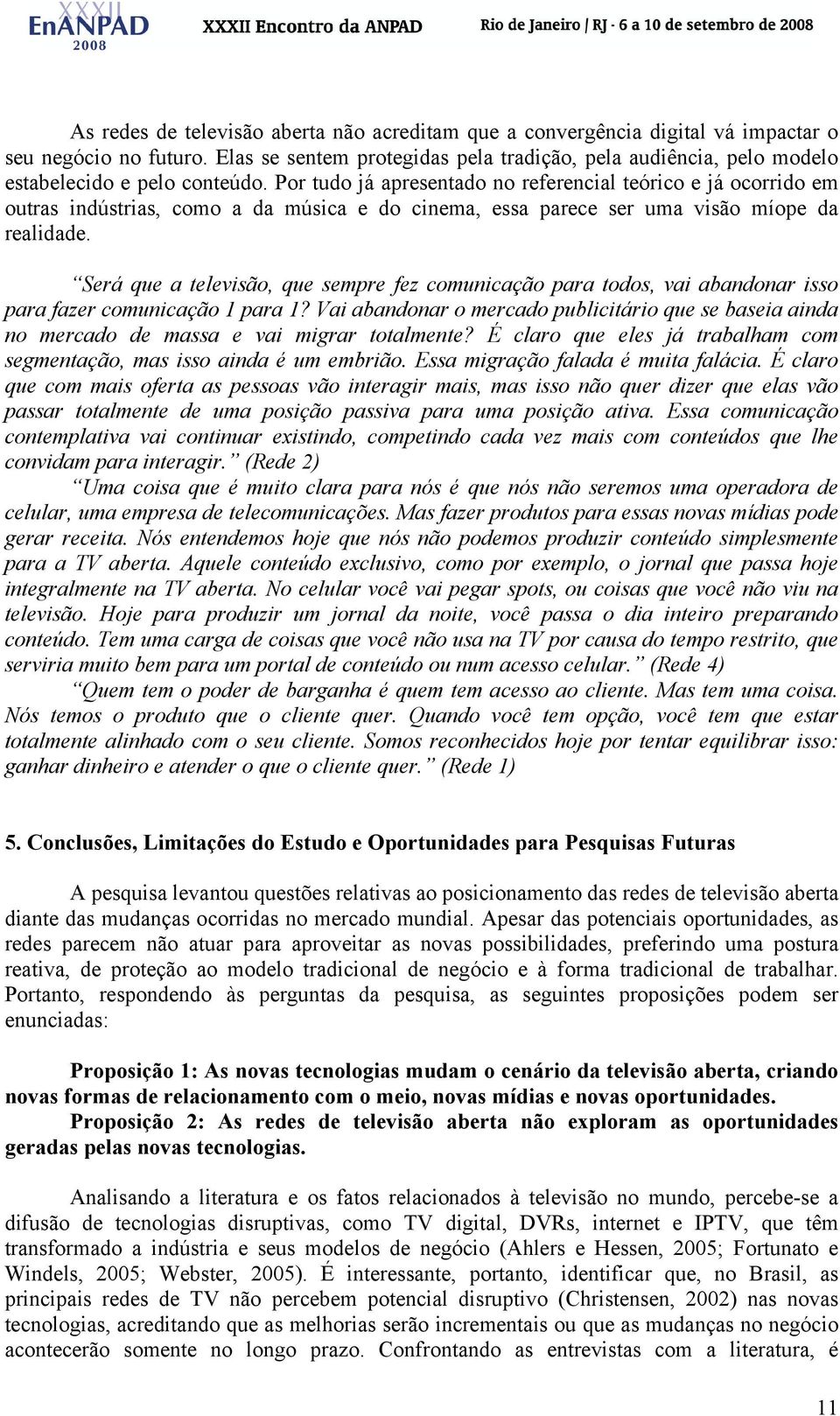 Por tudo já apresentado no referencial teórico e já ocorrido em outras indústrias, como a da música e do cinema, essa parece ser uma visão míope da realidade.