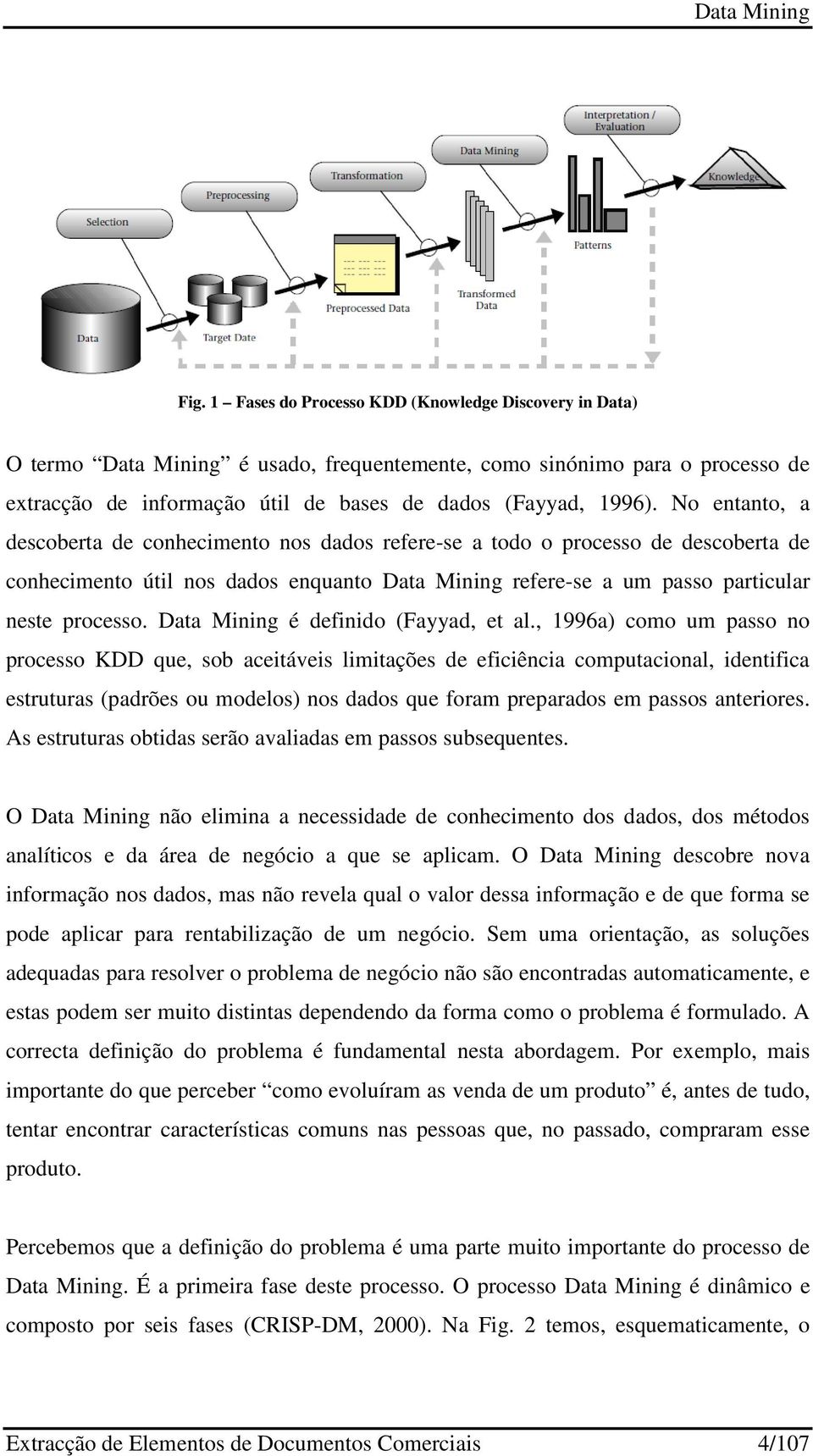 No entanto, a descoberta de conhecimento nos dados refere-se a todo o processo de descoberta de conhecimento útil nos dados enquanto Data Mining refere-se a um passo particular neste processo.