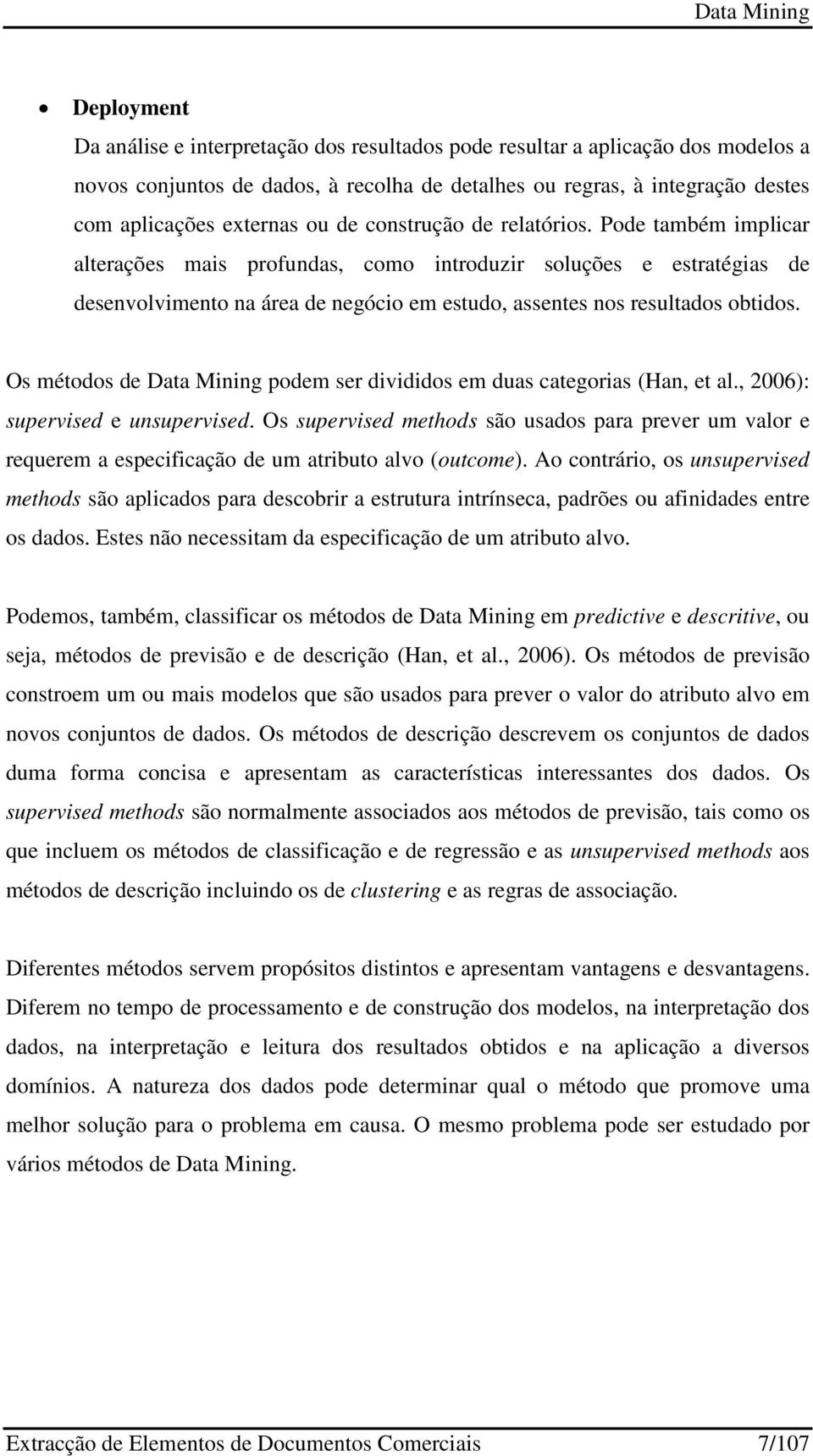 Pode também implicar alterações mais profundas, como introduzir soluções e estratégias de desenvolvimento na área de negócio em estudo, assentes nos resultados obtidos.