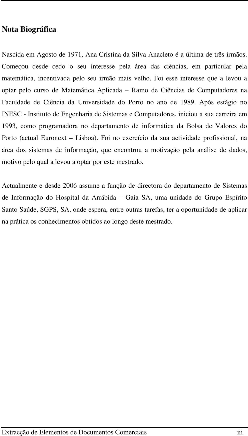 Foi esse interesse que a levou a optar pelo curso de Matemática Aplicada Ramo de Ciências de Computadores na Faculdade de Ciência da Universidade do Porto no ano de 1989.