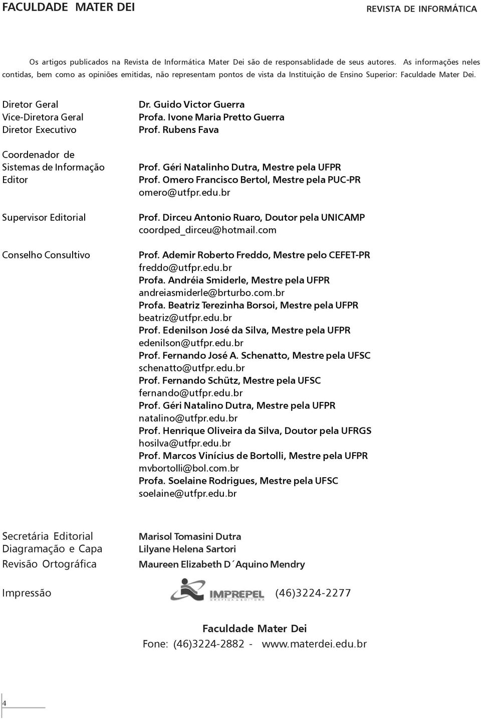 Diretor Geral Vice-Diretora Geral Diretor Executivo Coordenador de Sistemas de Informação Editor Supervisor Editorial Conselho Consultivo Dr. Guido Victor Guerra Profa. Ivone Maria Pretto Guerra Prof.