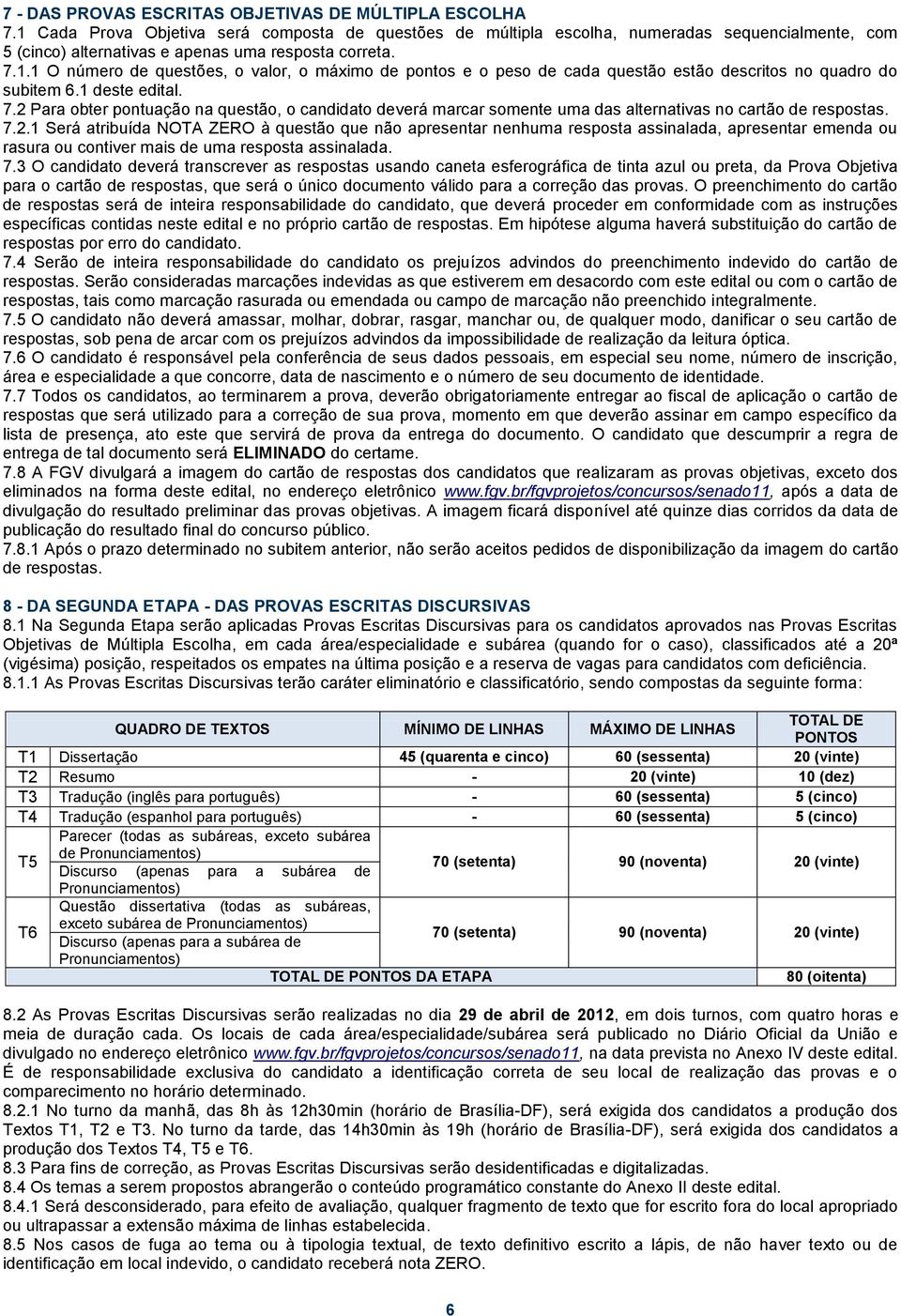 1 deste edital. 7.2 Para obter pontuação na questão, o candidato deverá marcar somente uma das alternativas no cartão de respostas. 7.2.1 Será atribuída NOTA ZERO à questão que não apresentar nenhuma resposta assinalada, apresentar emenda ou rasura ou contiver mais de uma resposta assinalada.