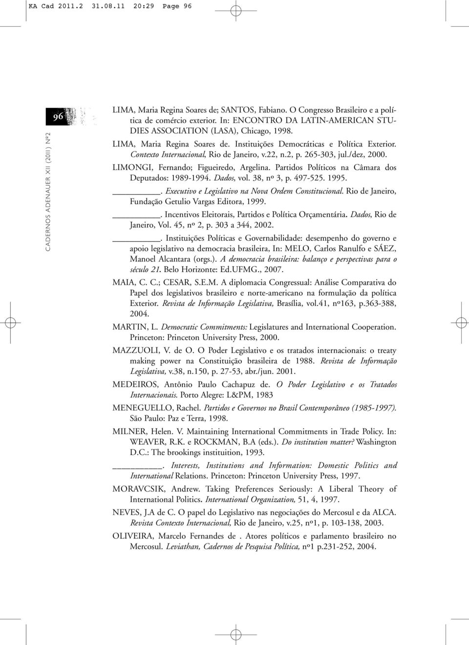 22, n.2, p. 265-303, jul./dez, 2000. LIMONGI, Fernando; Figueiredo, Argelina. Partidos Políticos na Câmara dos Deputados: 1989-1994. Dados, vol. 38, nº 3, p. 497-525. 1995.