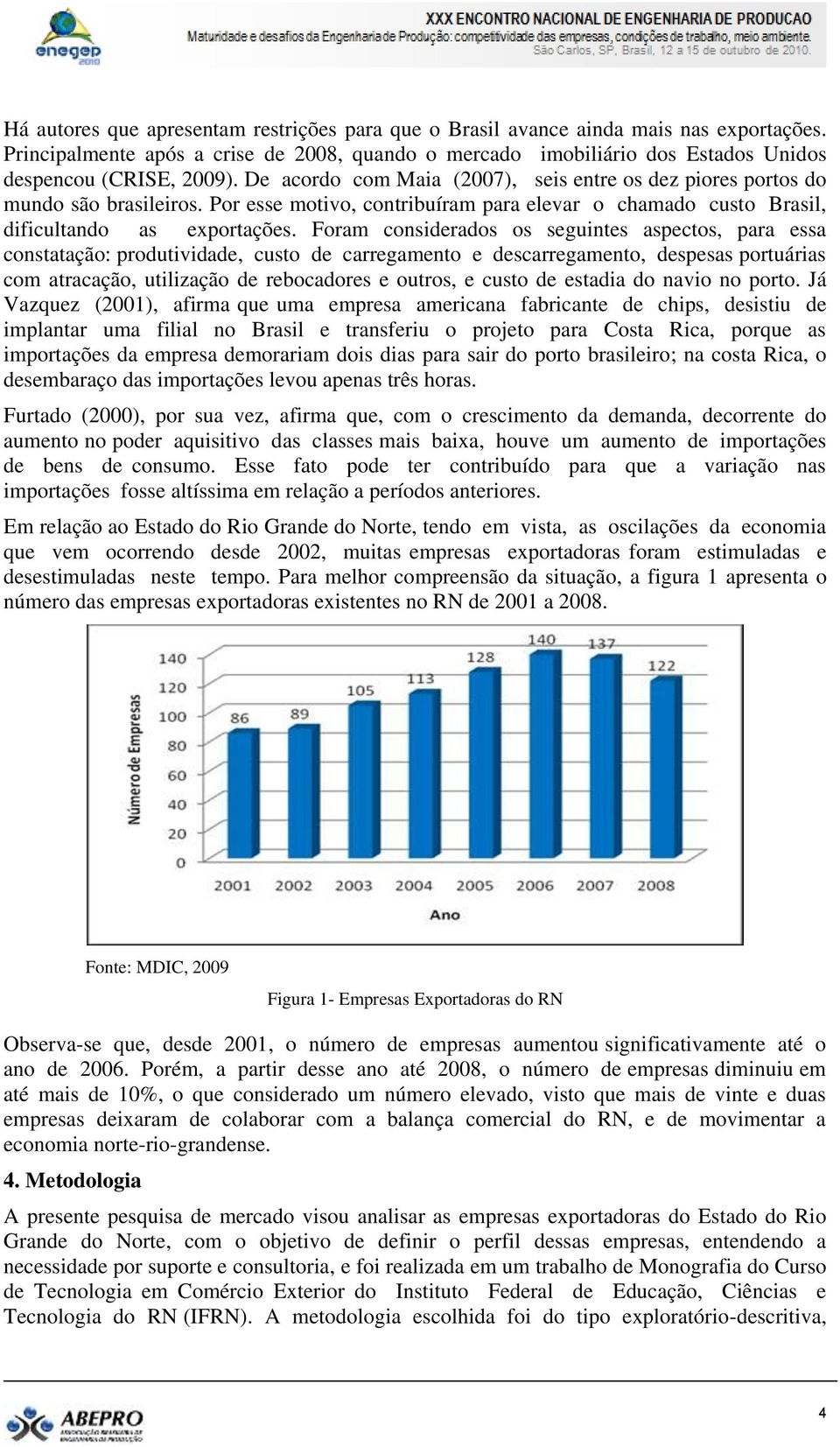 Foram considerados os seguintes aspectos, para essa constatação: produtividade, custo de carregamento e descarregamento, despesas portuárias com atracação, utilização de rebocadores e outros, e custo