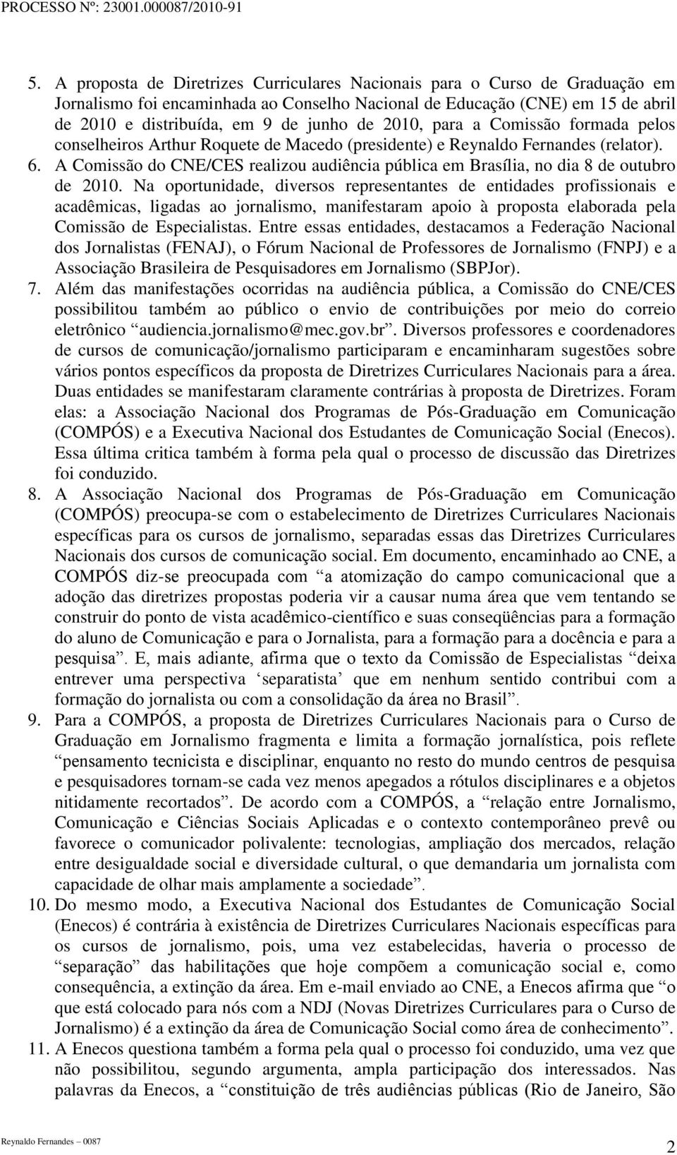 A Comissão do CNE/CES realizou audiência pública em Brasília, no dia 8 de outubro de 2010.