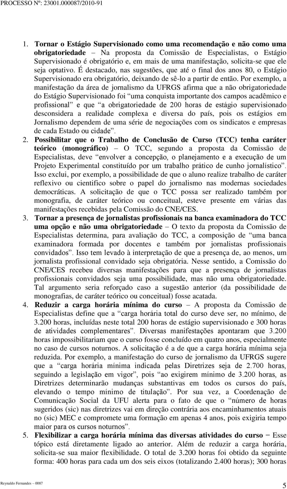 Por exemplo, a manifestação da área de jornalismo da UFRGS afirma que a não obrigatoriedade do Estágio Supervisionado foi uma conquista importante dos campos acadêmico e profissional e que a