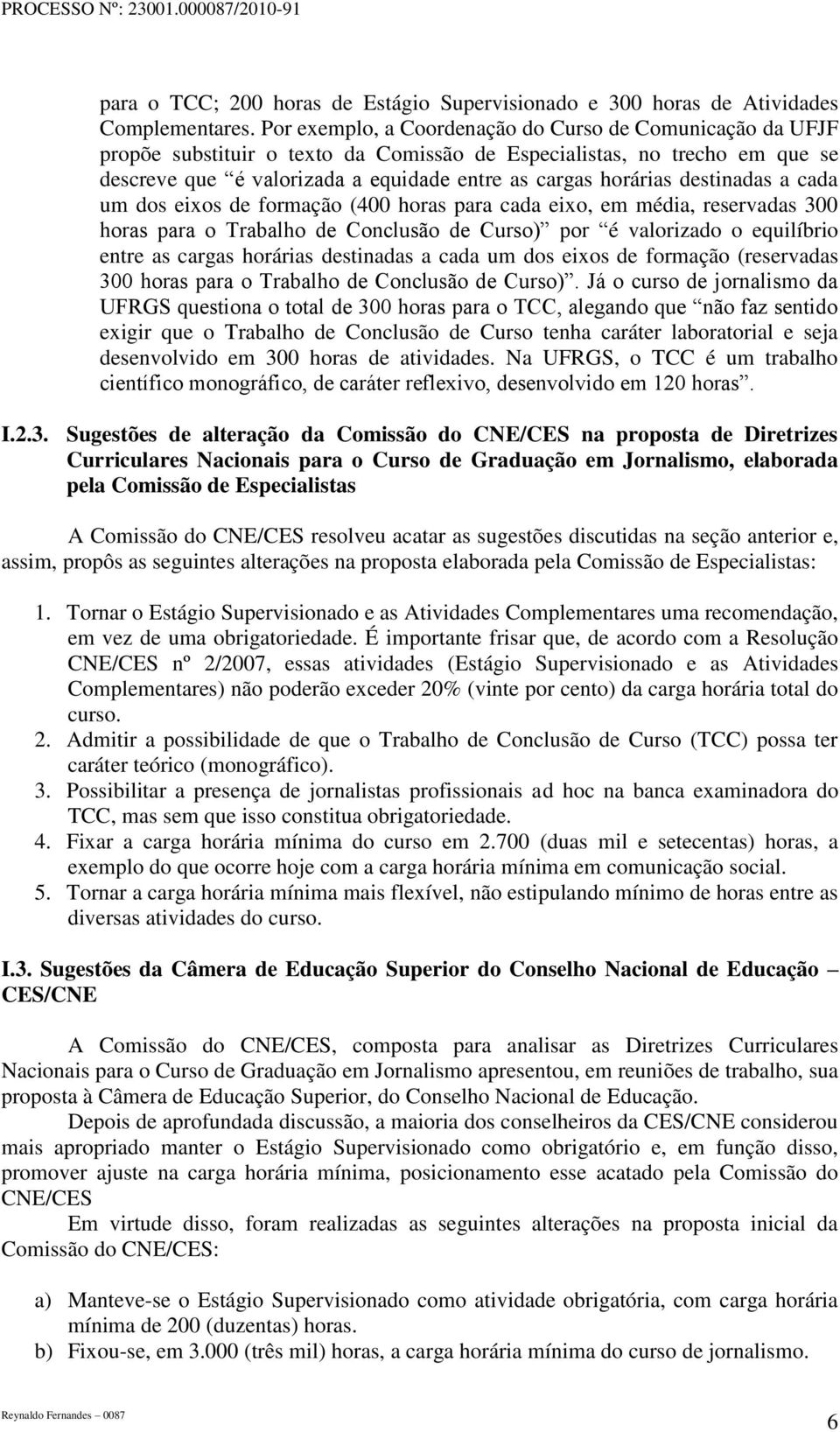 destinadas a cada um dos eixos de formação (400 horas para cada eixo, em média, reservadas 300 horas para o Trabalho de Conclusão de Curso) por é valorizado o equilíbrio entre as cargas horárias