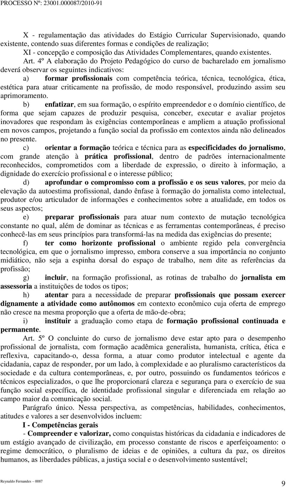 4º A elaboração do Projeto Pedagógico do curso de bacharelado em jornalismo deverá observar os seguintes indicativos: a) formar profissionais com competência teórica, técnica, tecnológica, ética,