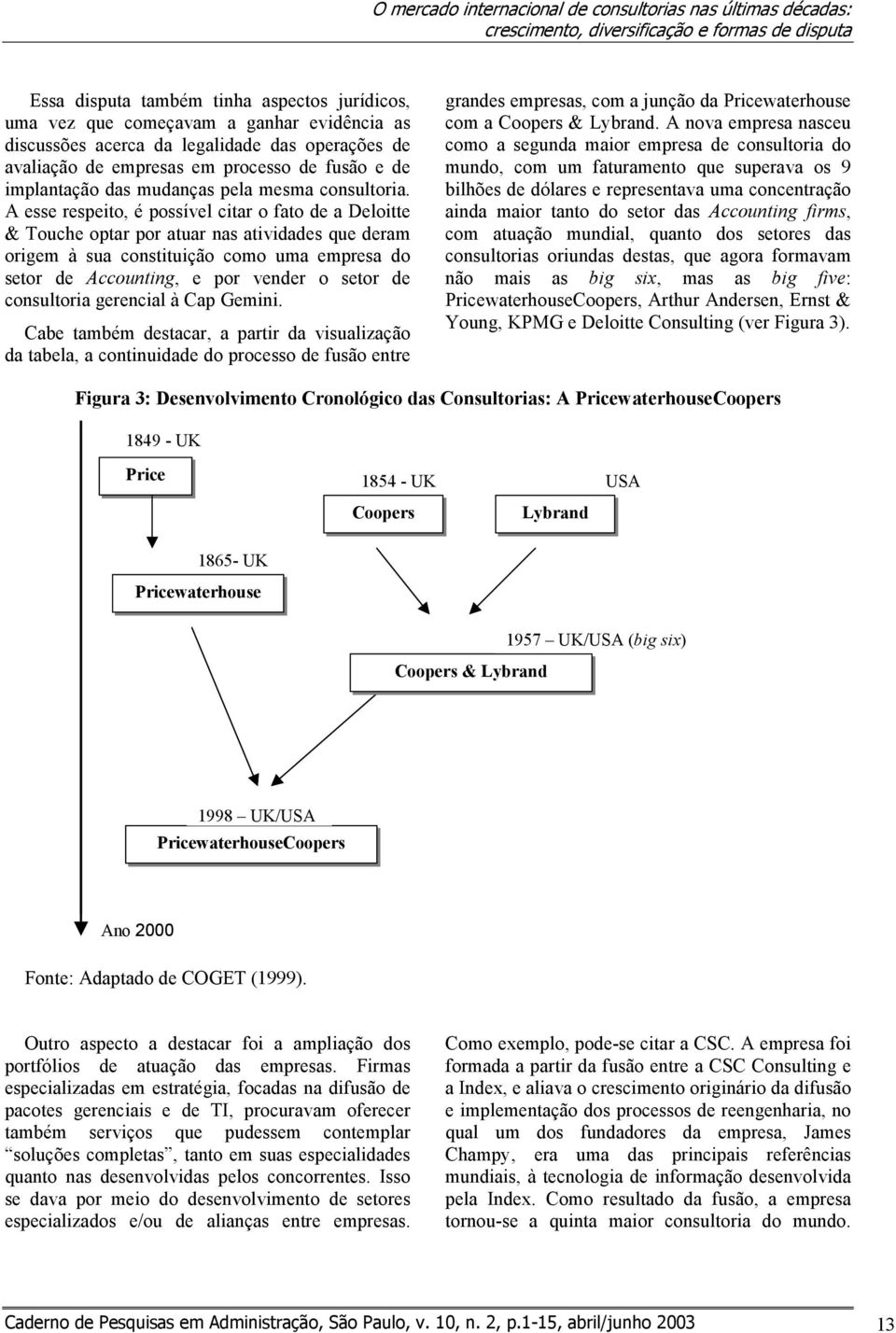 A esse respeito, é possível citar o fato de a Deloitte & Touche optar por atuar nas atividades que deram origem à sua constituição como uma empresa do setor de Accounting, e por vender o setor de