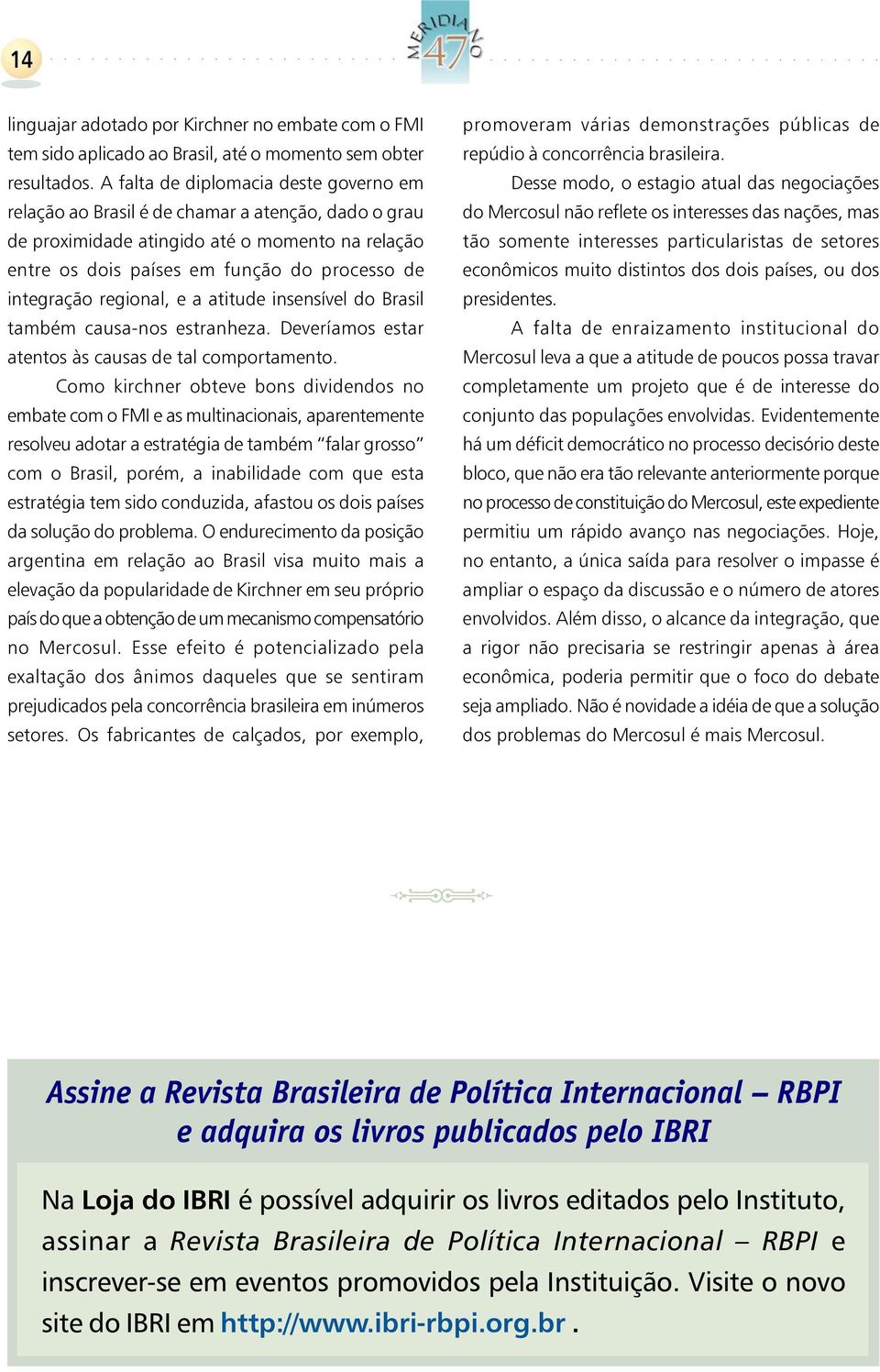 regional, e a atitude insensível do Brasil também causa-nos estranheza. Deveríamos estar atentos às causas de tal comportamento.