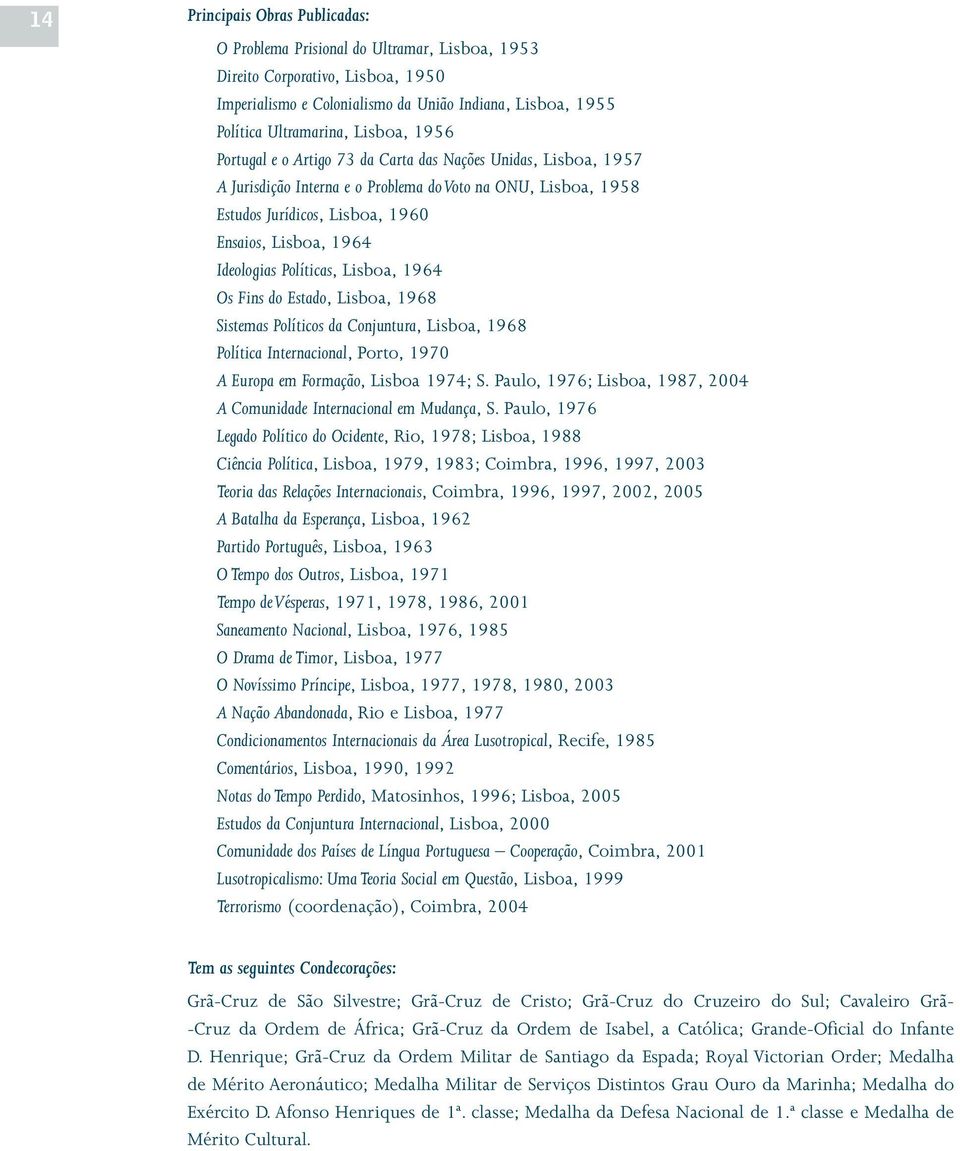 Ideologias Políticas, Lisboa, 1964 Os Fins do Estado, Lisboa, 1968 Sistemas Políticos da Conjuntura, Lisboa, 1968 Política Internacional, Porto, 1970 A Europa em Formação, Lisboa 1974; S.