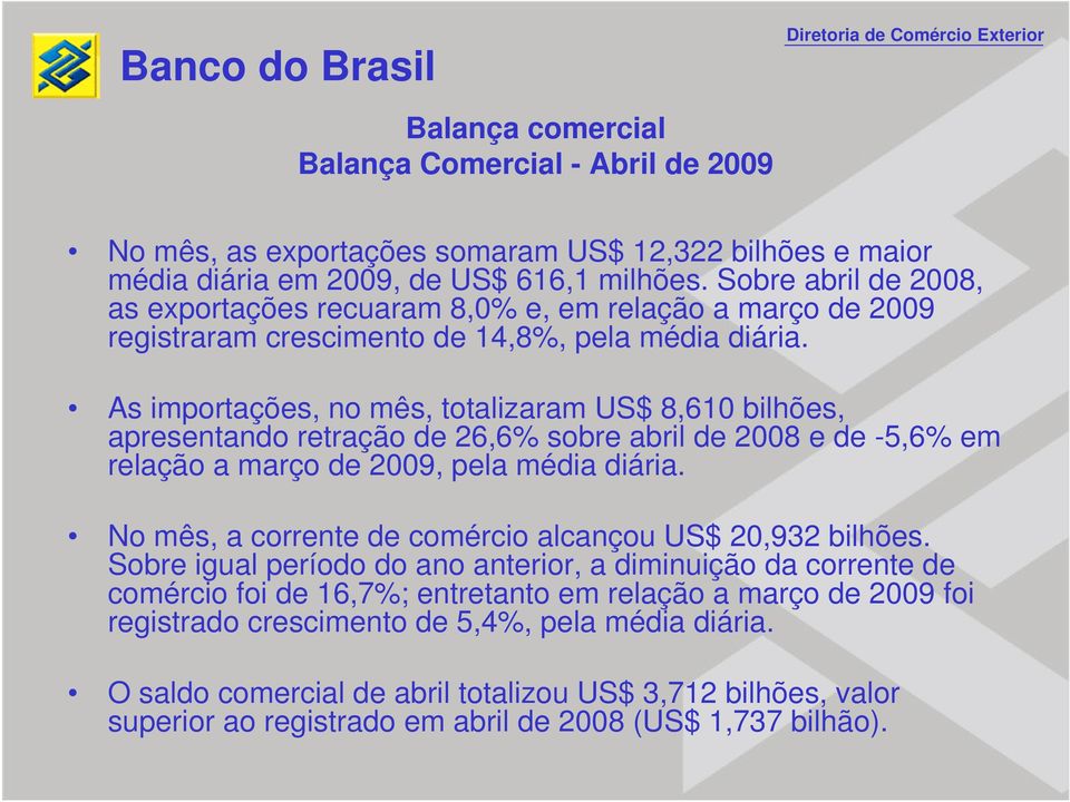 As importações, no mês, totalizaram US$ 8,610 bilhões, apresentando retração de 26,6% sobre abril de 2008 e de -5,6% em relação a março de 2009, pela média diária.