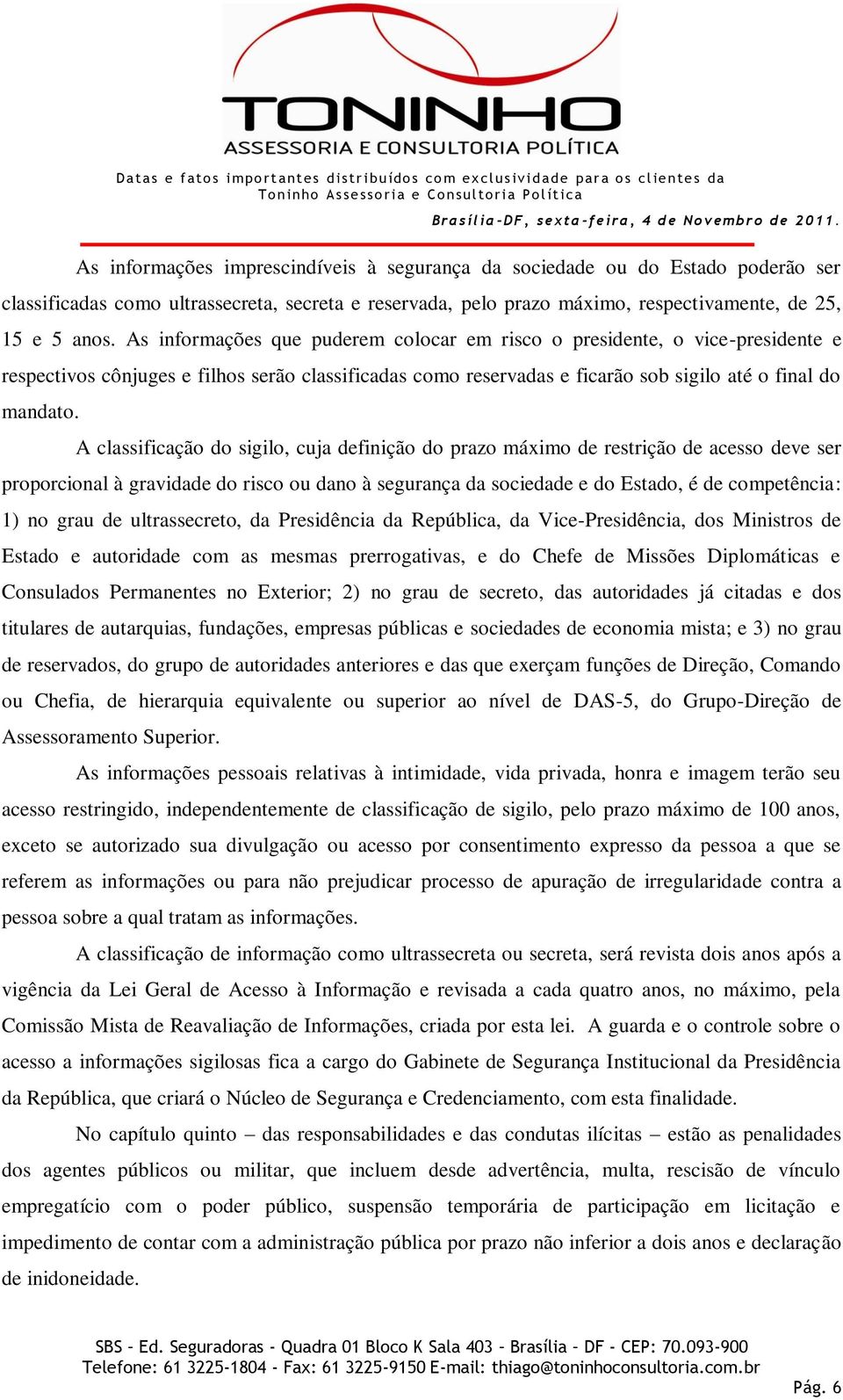 A classificação do sigilo, cuja definição do prazo máximo de restrição de acesso deve ser proporcional à gravidade do risco ou dano à segurança da sociedade e do Estado, é de competência: 1) no grau