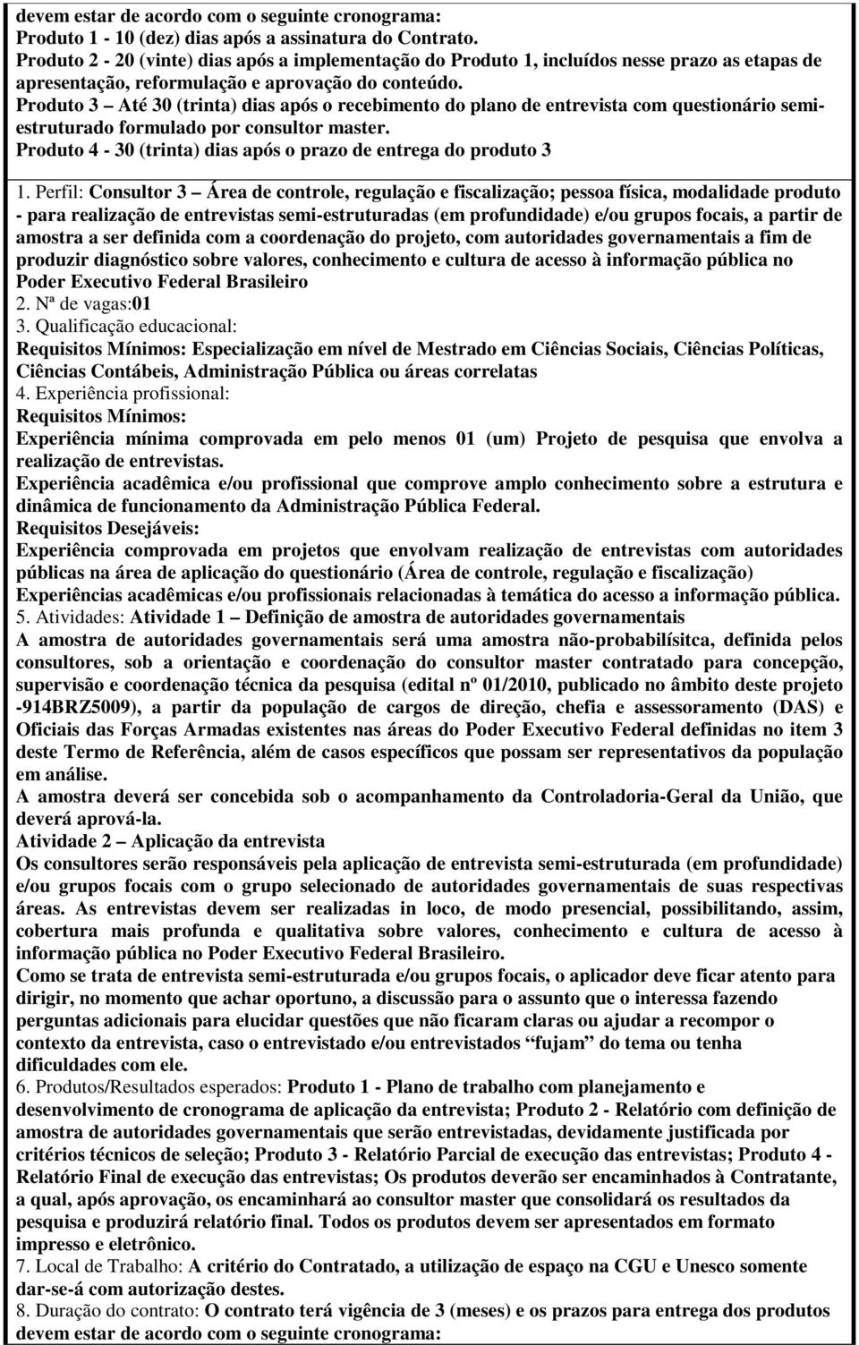 amostra a ser definida com a coordenação do projeto, com autoridades governamentais a fim de produzir diagnóstico sobre valores, conhecimento e cultura de acesso à informação pública no Poder