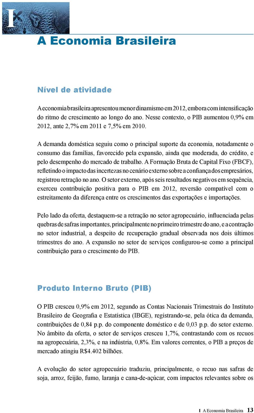 A demanda doméstica seguiu como o principal suporte da economia, notadamente o consumo das famílias, favorecido pela expansão, ainda que moderada, do crédito, e pelo desempenho do mercado de trabalho.