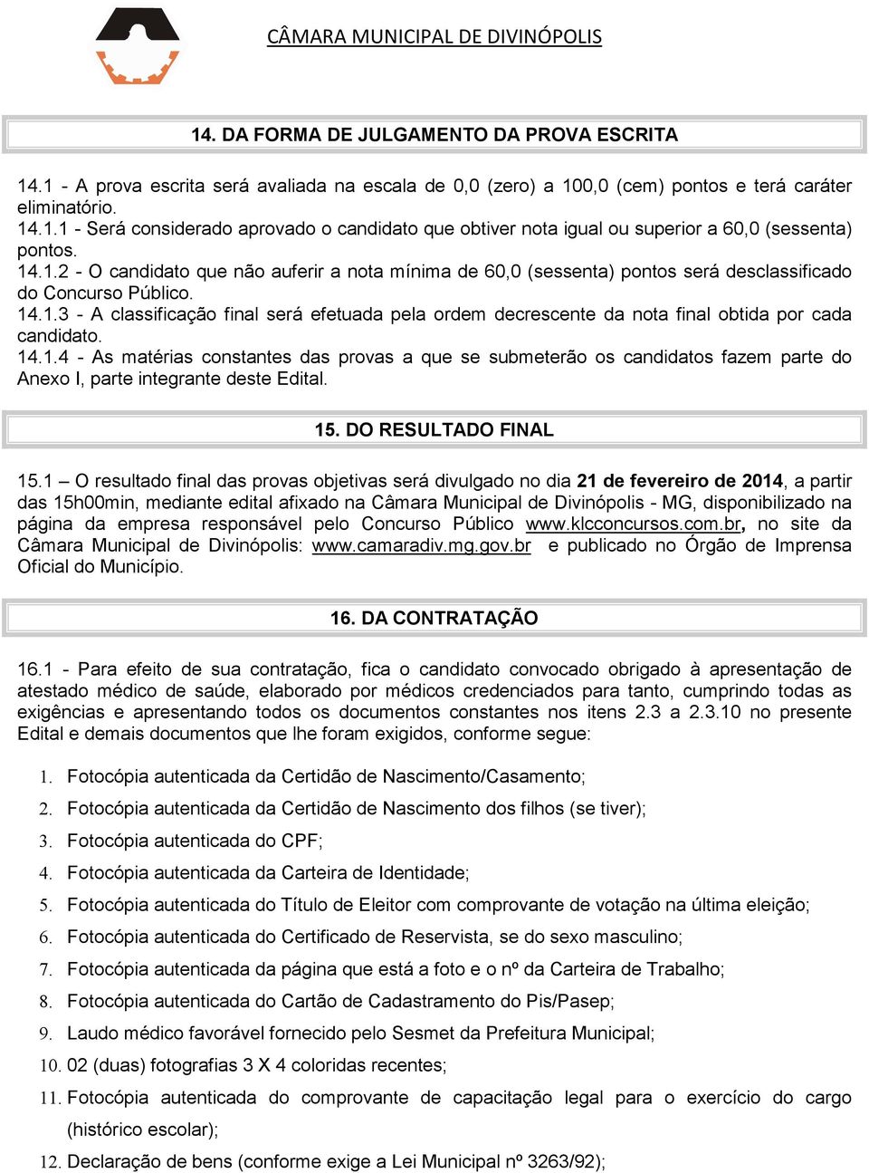 14.1.4 - As matérias constantes das provas a que se submeterão os candidatos fazem parte do Anexo I, parte integrante deste Edital. 15. DO RESULTADO FINAL 15.