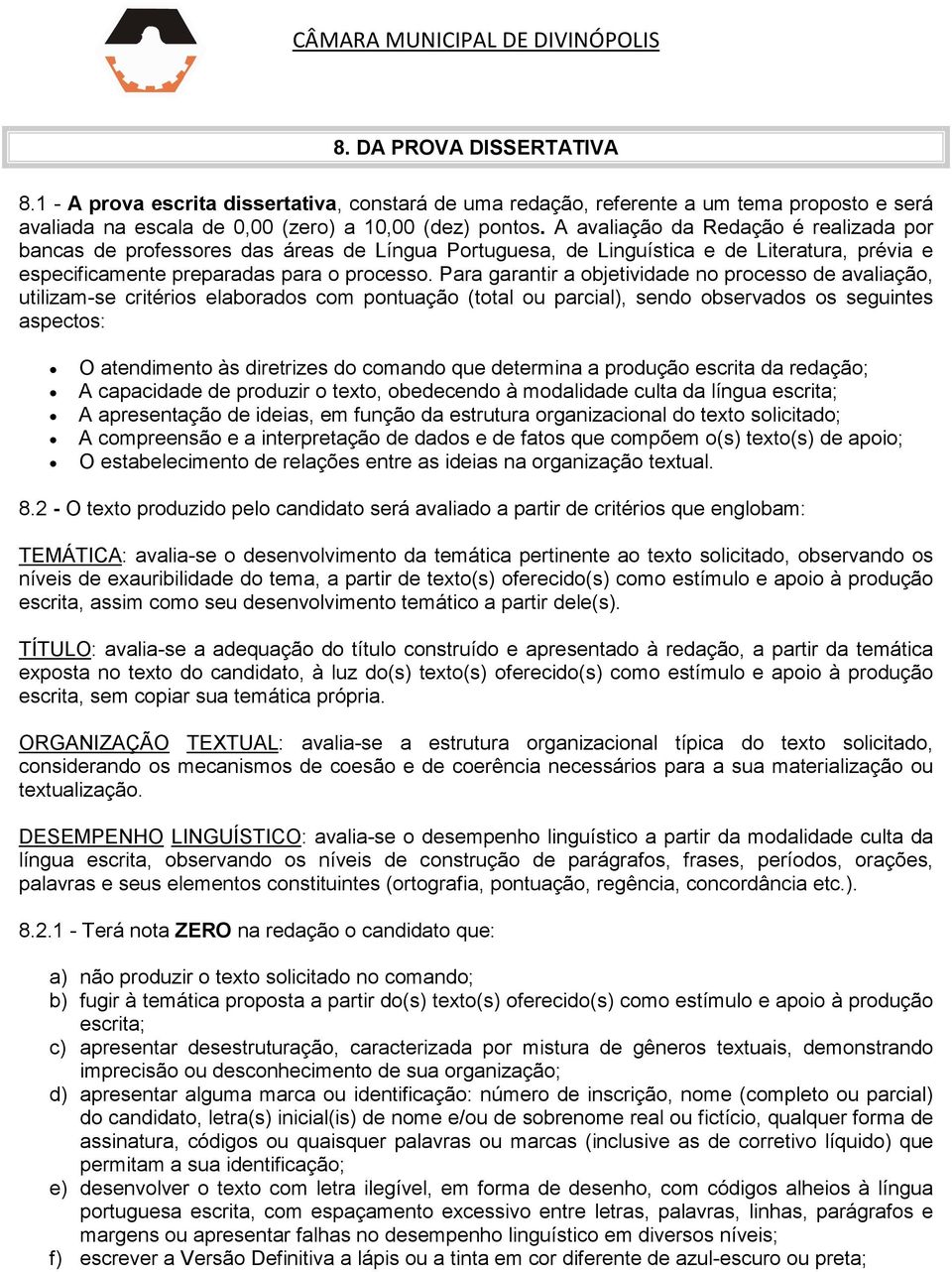 Para garantir a objetividade no processo de avaliação, utilizam-se critérios elaborados com pontuação (total ou parcial), sendo observados os seguintes aspectos: O atendimento às diretrizes do