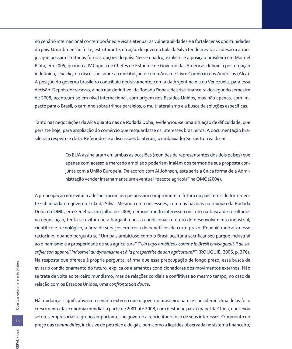 Nesse quadro, explica-se a posição brasileira em Mar del Plata, em 2005, quando a IV Cúpula de Chefes de Estado e de Governo das Américas definiu a postergação indefinida, sine die, da discussão