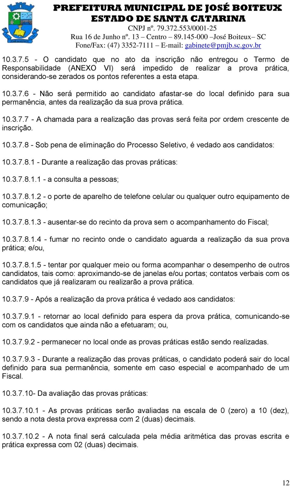 10.3.7.8 - Sob pena de eliminação do Processo Seletivo, é vedado aos candidatos: 10.3.7.8.1 - Durante a realização das provas práticas: 10.3.7.8.1.1 - a consulta a pessoas; 10.3.7.8.1.2 - o porte de aparelho de telefone celular ou qualquer outro equipamento de comunicação; 10.