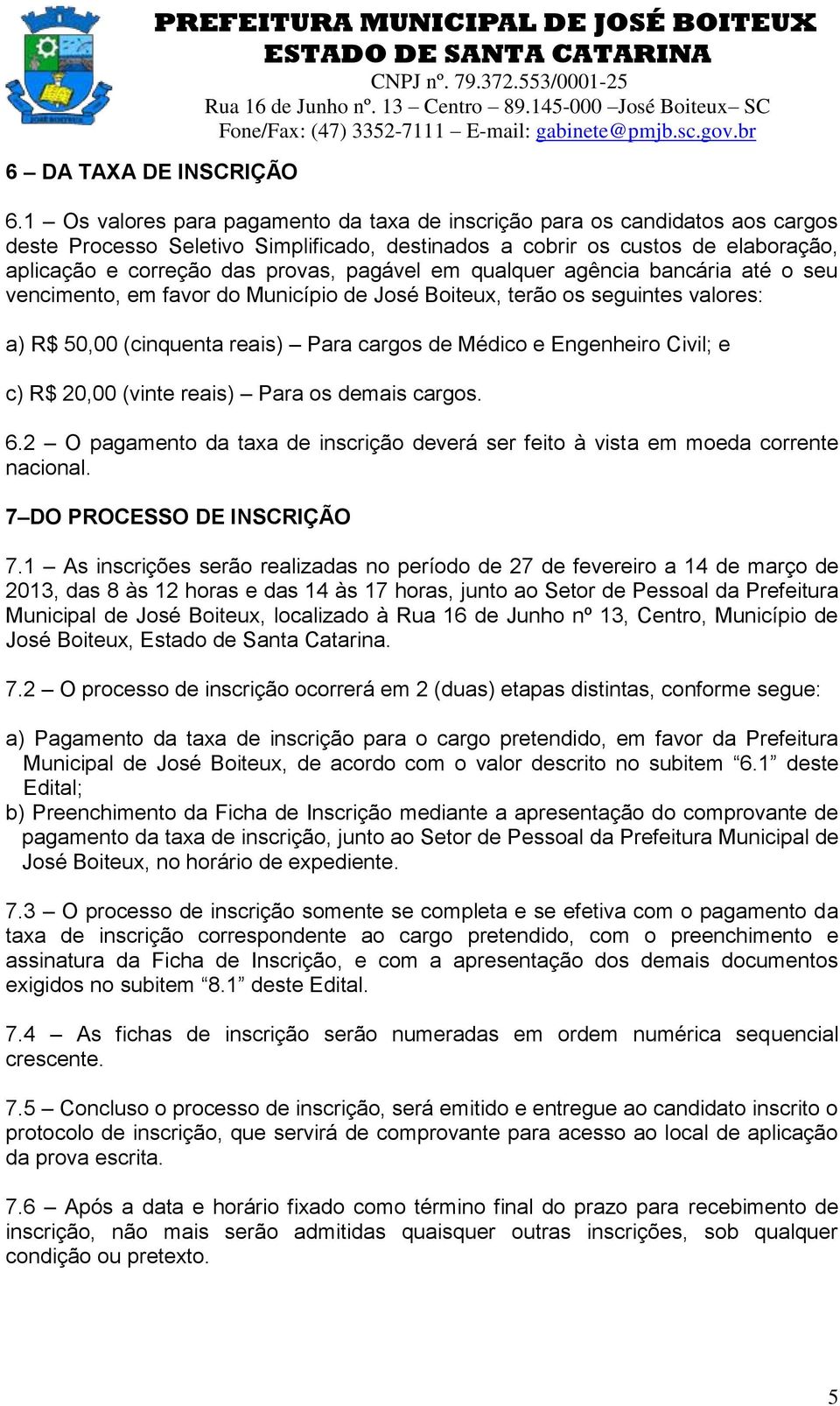 pagável em qualquer agência bancária até o seu vencimento, em favor do Município de José Boiteux, terão os seguintes valores: a) R$ 50,00 (cinquenta reais) Para cargos de Médico e Engenheiro Civil; e