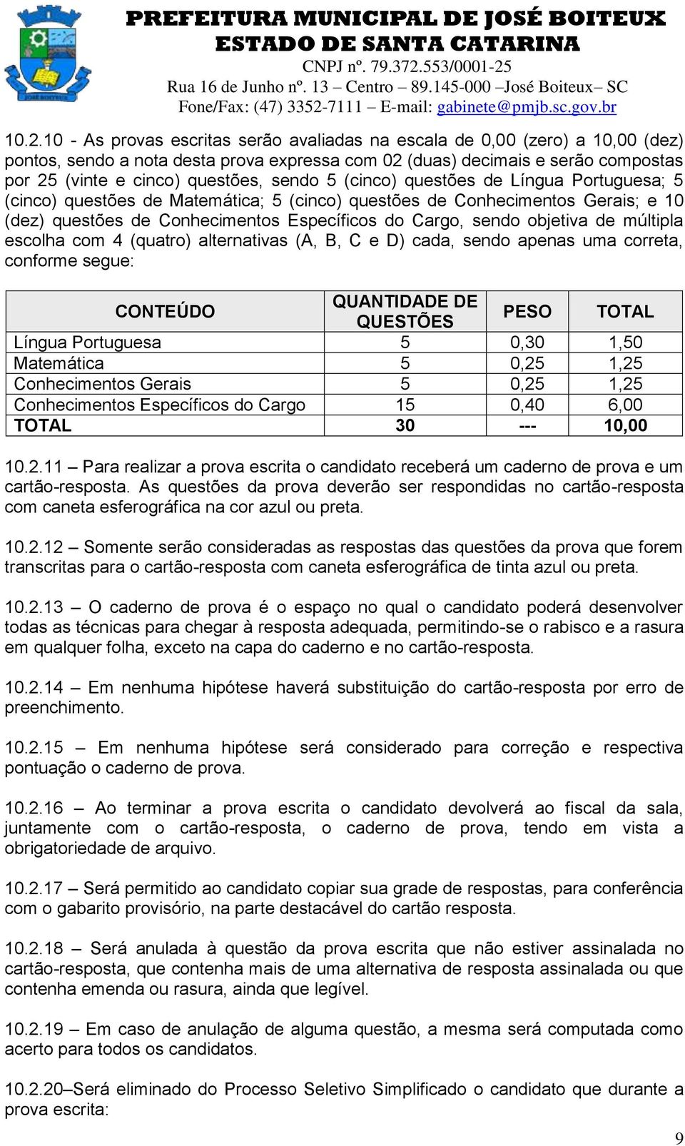 de múltipla escolha com 4 (quatro) alternativas (A, B, C e D) cada, sendo apenas uma correta, conforme segue: CONTEÚDO QUANTIDADE DE QUESTÕES PESO TOTAL Língua Portuguesa 5 0,30 1,50 Matemática 5