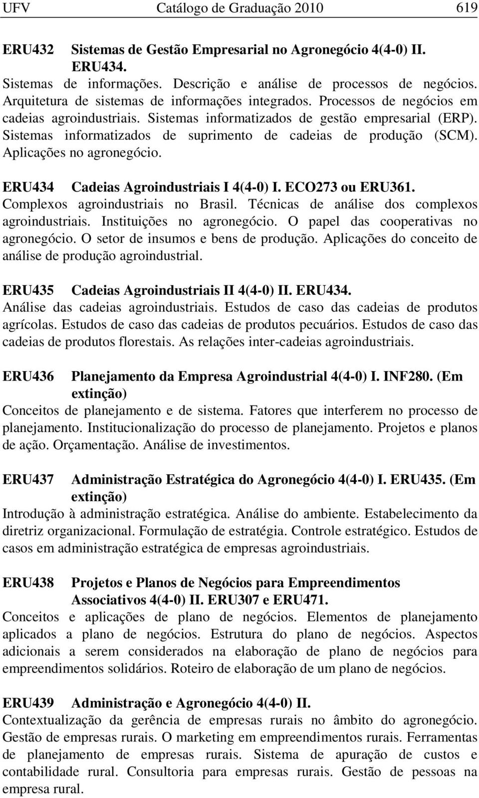 Sistemas informatizados de suprimento de cadeias de produção (SCM). Aplicações no agronegócio. ERU434 Cadeias Agroindustriais I 4(4-0) I. ECO273 ou ERU361. Complexos agroindustriais no Brasil.