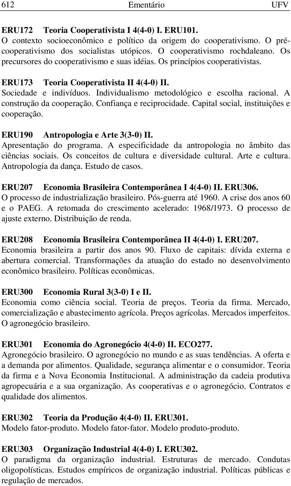 Individualismo metodológico e escolha racional. A construção da cooperação. Confiança e reciprocidade. Capital social, instituições e cooperação. ERU190 Antropologia e Arte 3(3-0) II.