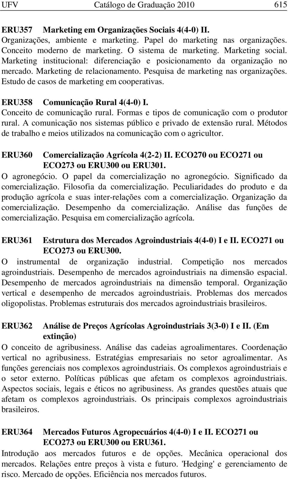 Estudo de casos de marketing em cooperativas. ERU358 Comunicação Rural 4(4-0) I. Conceito de comunicação rural. Formas e tipos de comunicação com o produtor rural.