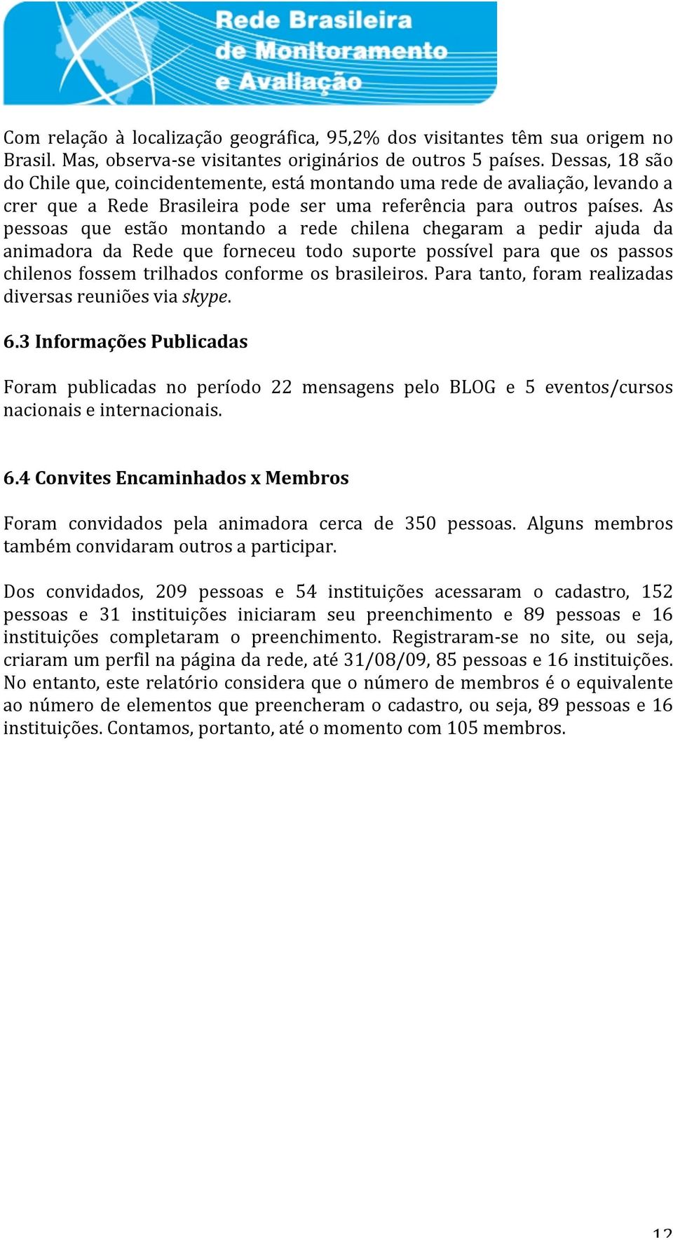 As pessoas que estão montando a rede chilena chegaram a pedir ajuda da animadora da Rede que forneceu todo suporte possível para que os passos chilenos fossem trilhados conforme os brasileiros.