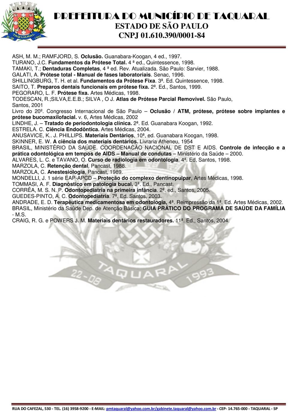 Preparos dentais funcionais em prótese fixa. 2ª. Ed., Santos, 1999. PEGORARO, L. F. Prótese fixa. Artes Médicas, 1998. TODESCAN, R.;SILVA,E.E.B.; SILVA, O J. Atlas de Prótese Parcial Removivel.