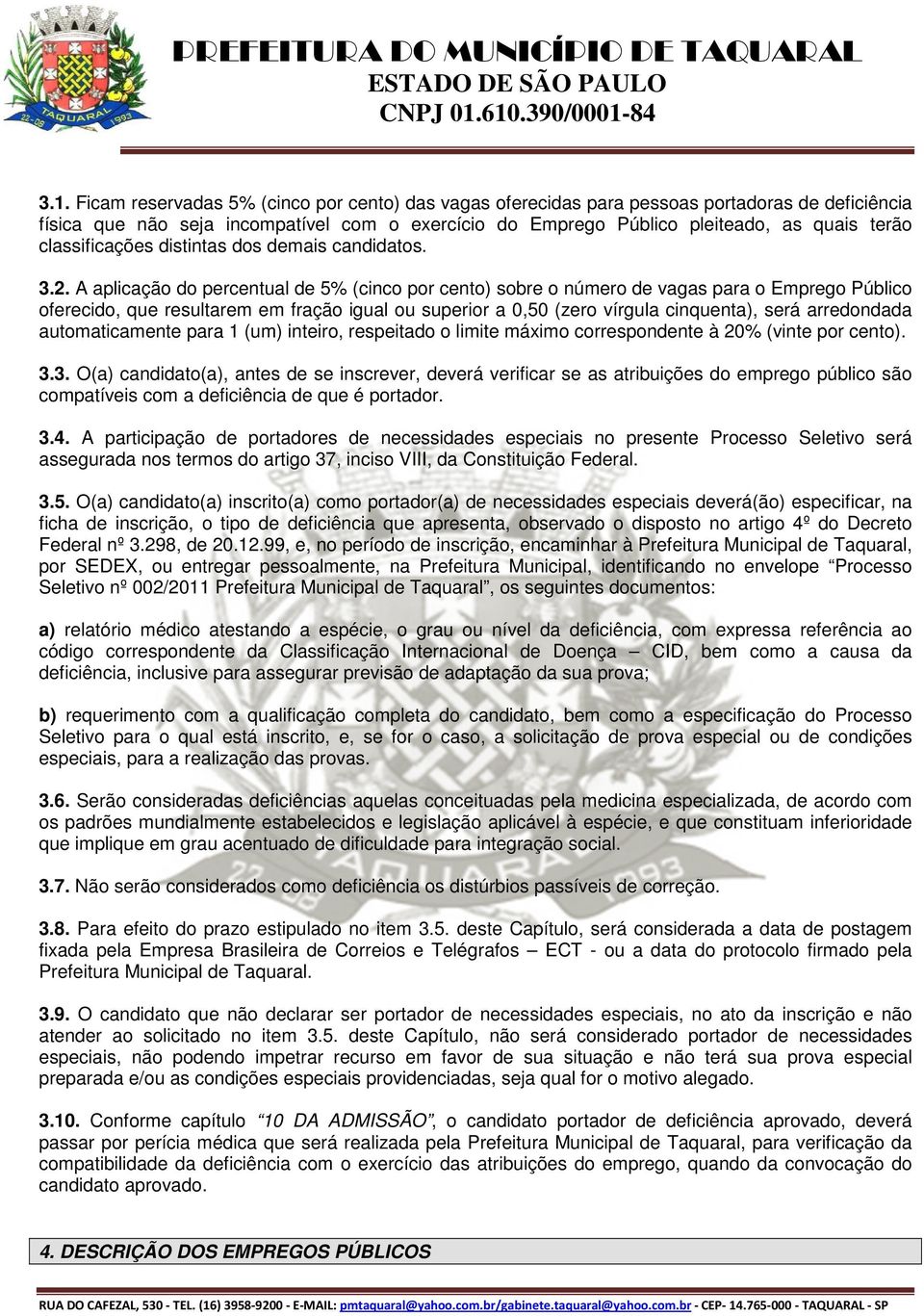 A aplicação do percentual de 5% (cinco por cento) sobre o número de vagas para o Emprego Público oferecido, que resultarem em fração igual ou superior a 0,50 (zero vírgula cinquenta), será