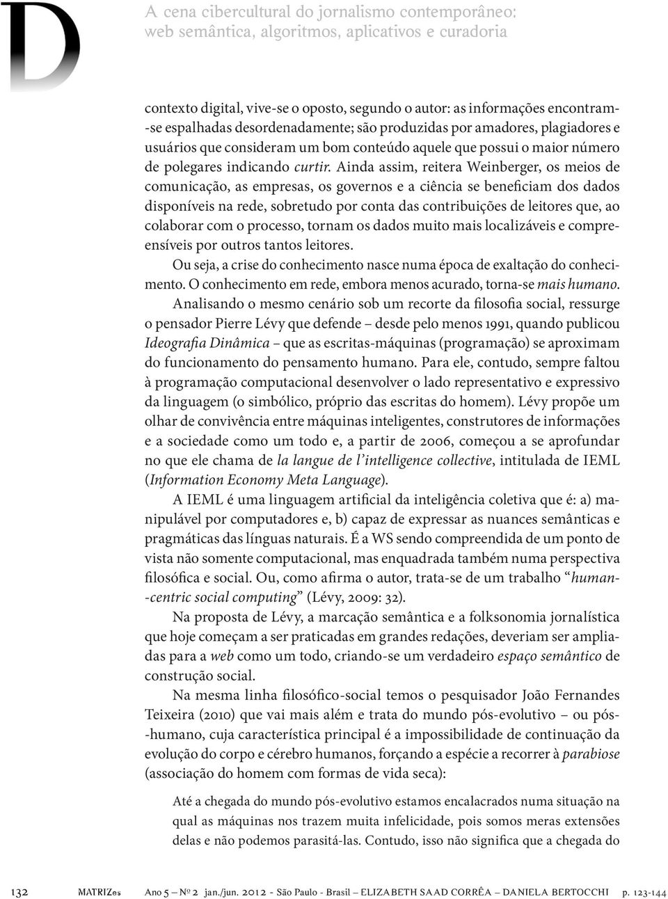 Ainda assim, reitera Weinberger, os meios de comunicação, as empresas, os governos e a ciência se beneficiam dos dados disponíveis na rede, sobretudo por conta das contribuições de leitores que, ao