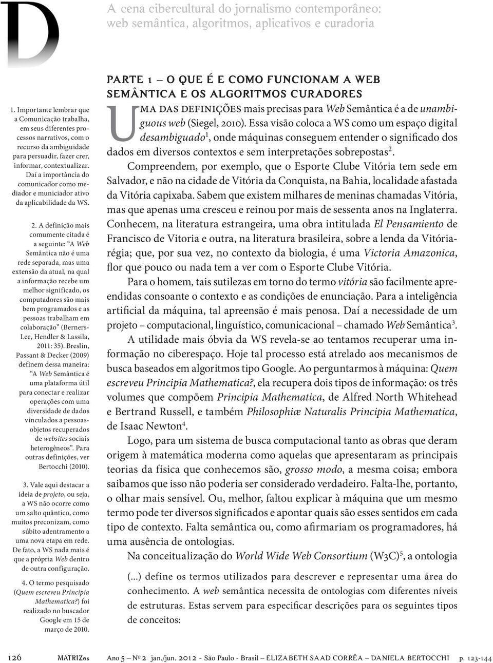 A definição mais comumente citada é a seguinte: A Web Semântica não é uma rede separada, mas uma extensão da atual, na qual a informação recebe um melhor significado, os computadores são mais bem