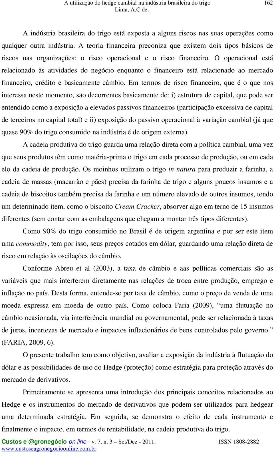 O operacional está relacionado às atividades do negócio enquanto o financeiro está relacionado ao mercado financeiro, crédito e basicamente câmbio.